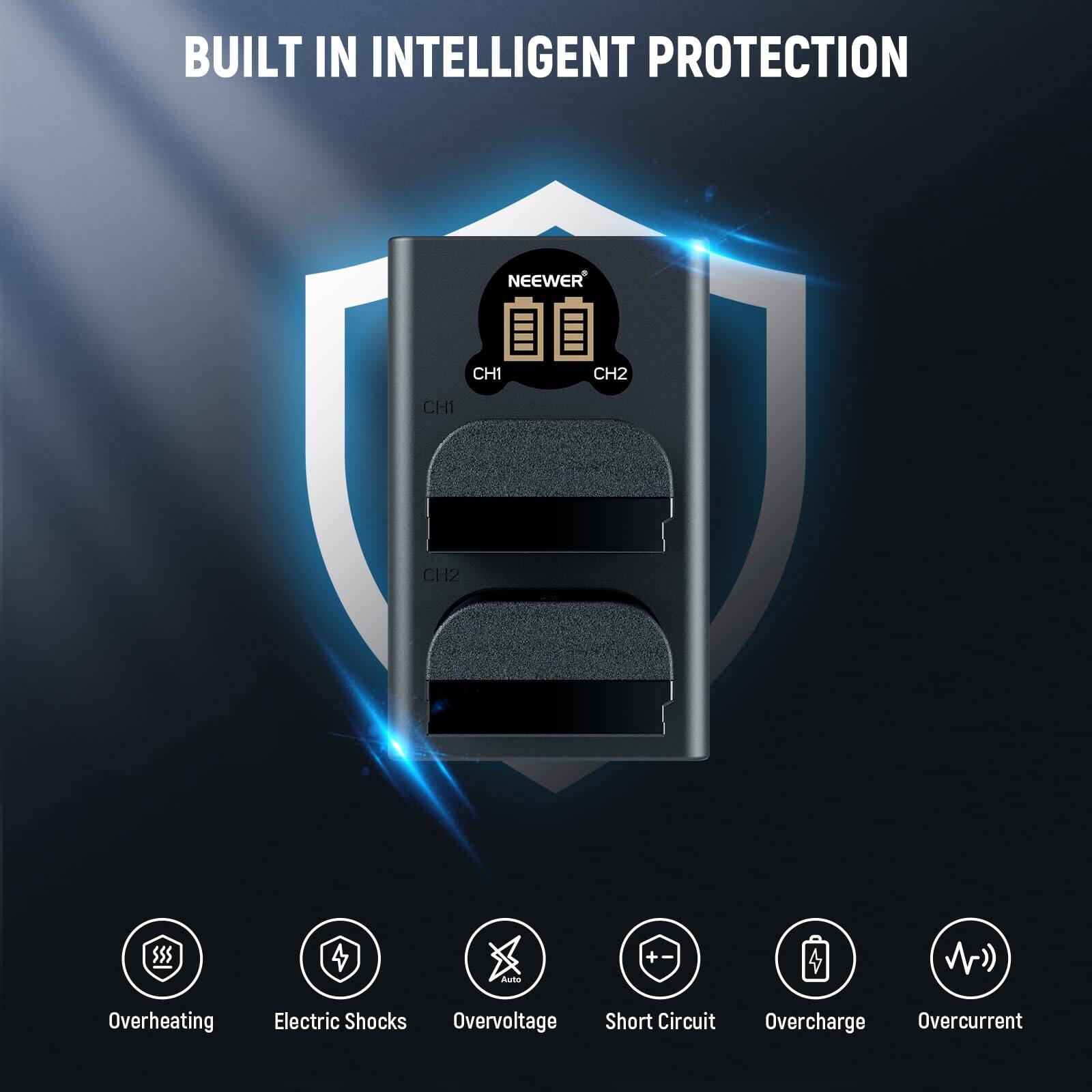 BUILT IN INTELLIGENT PROTECTION

NEEWER CH1 CH2

Overheating
Electric Shocks
Overvoltage
Short Circuit
Overcharge
Overcurrent