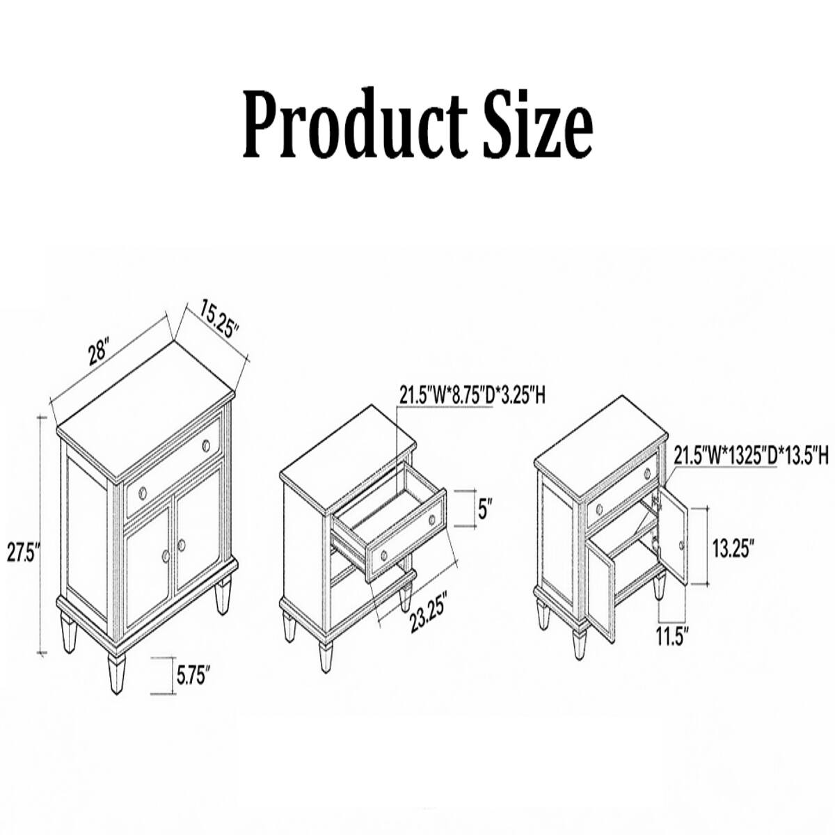 Product Size
28"
15.25"
21.5"W*8.75"D*3.25"H
21.5"W*13.25"D*13.5"H
27.5"
5.75"
5" 23.25"
13.25" 11.5"