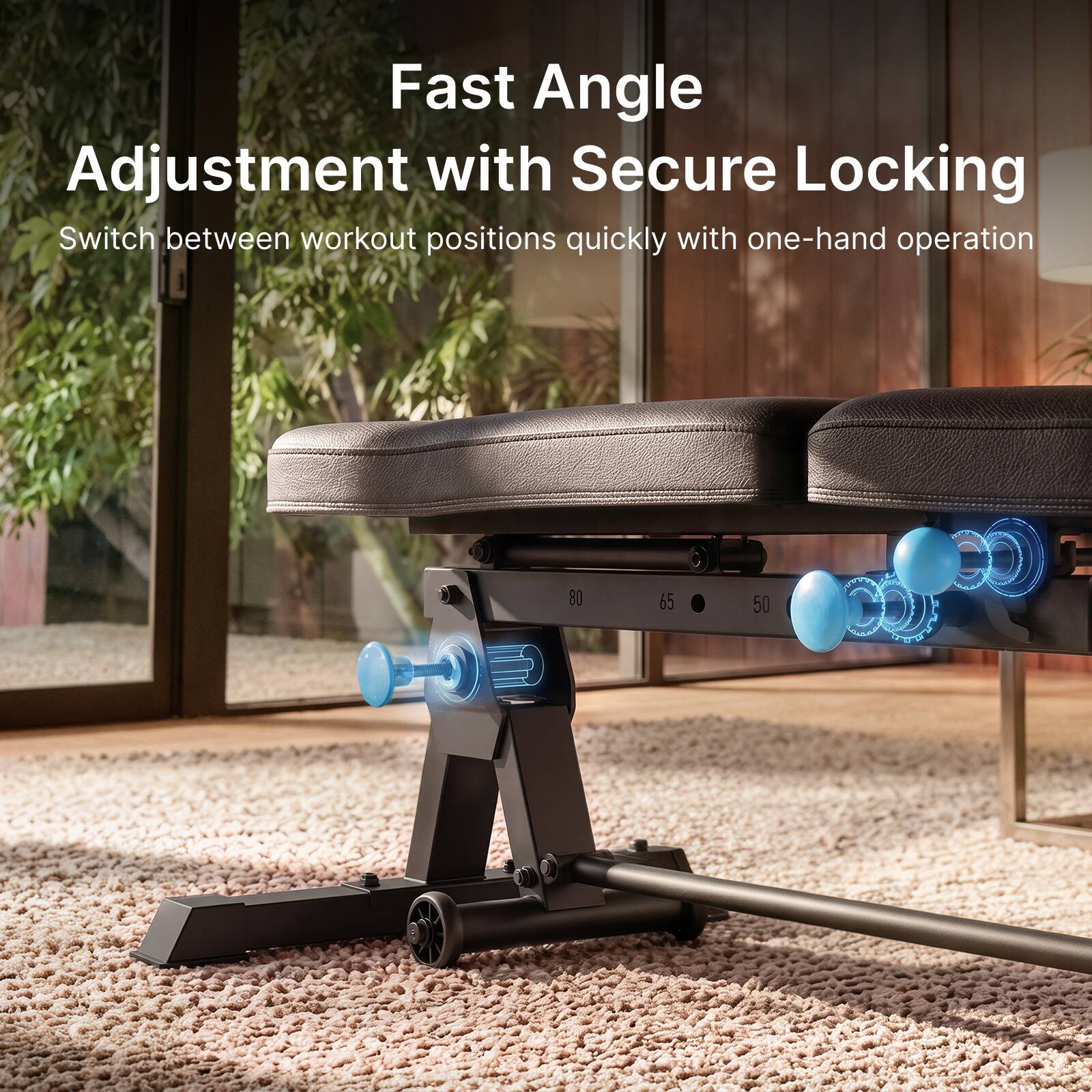 Fast Angle Adjustment with Secure Locking  
Switch between workout positions quickly with one-hand operation  
80 65 50