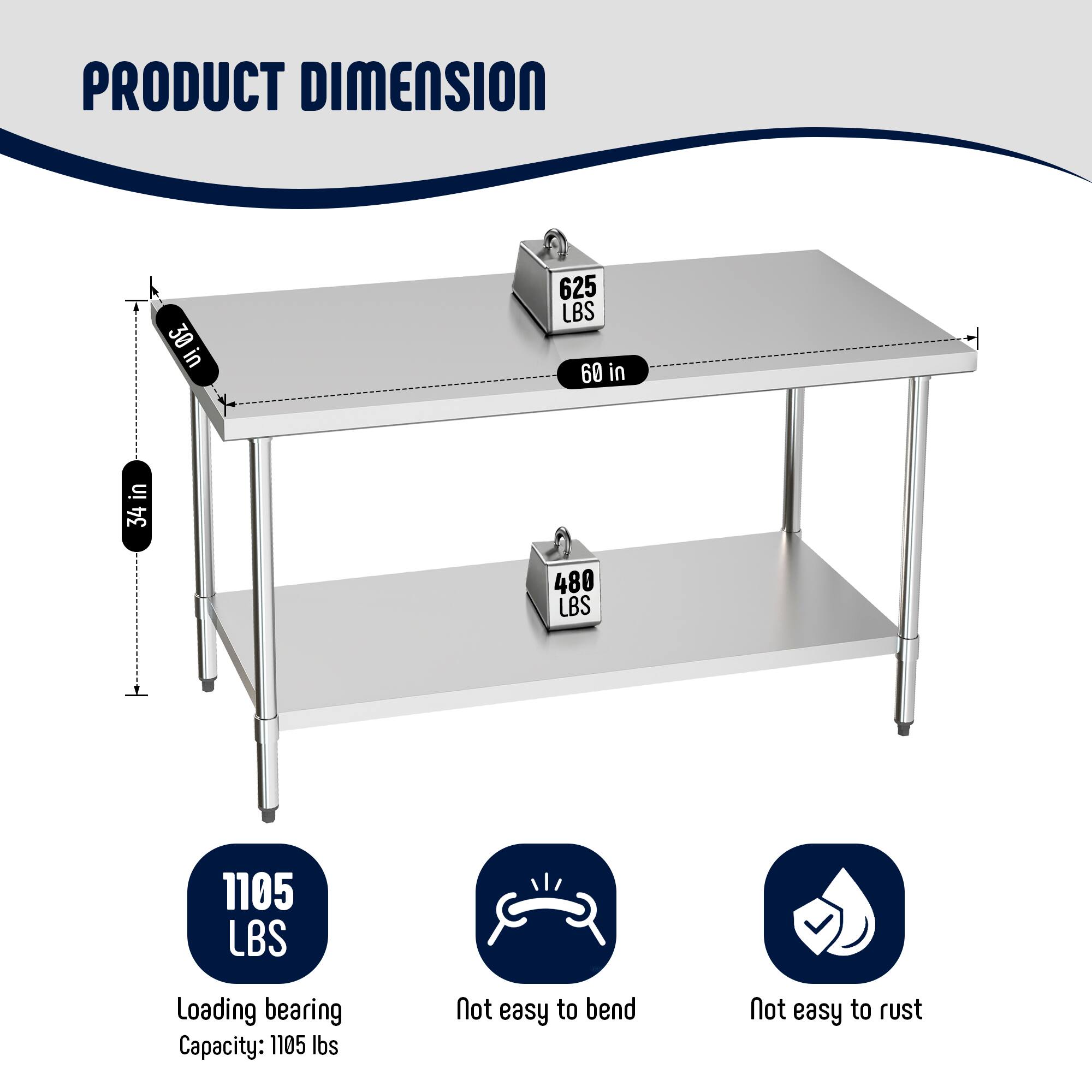 PRODUCT DIMENSION  
30 in x 60 in x 34 in  
Loading bearing Capacity: 1105 lbs  
Not easy to bend  
Not easy to rust