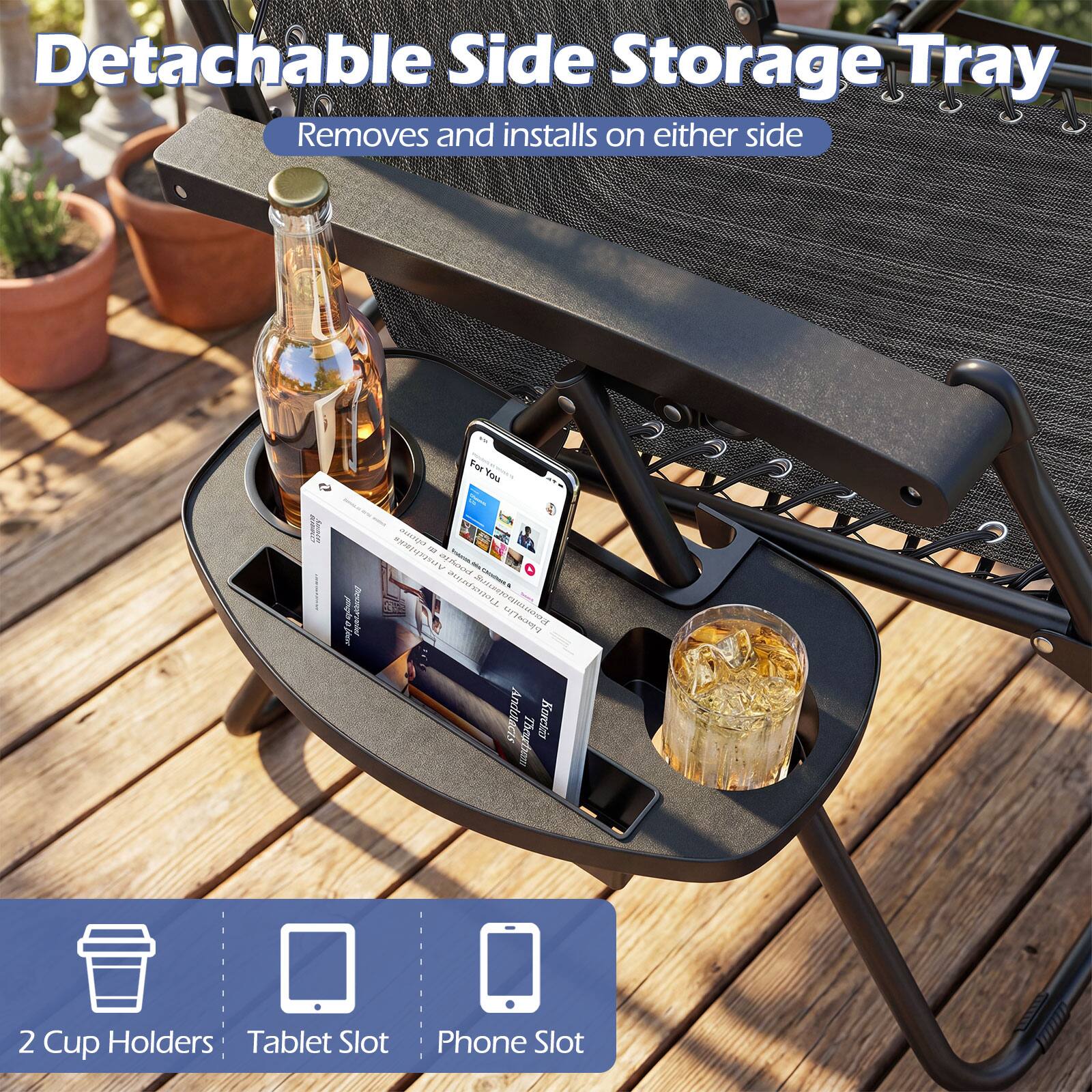 Detachable Side Storage Tray  
Removes and installs on either side  

2 Cup Holders  
Tablet Slot  
Phone Slot