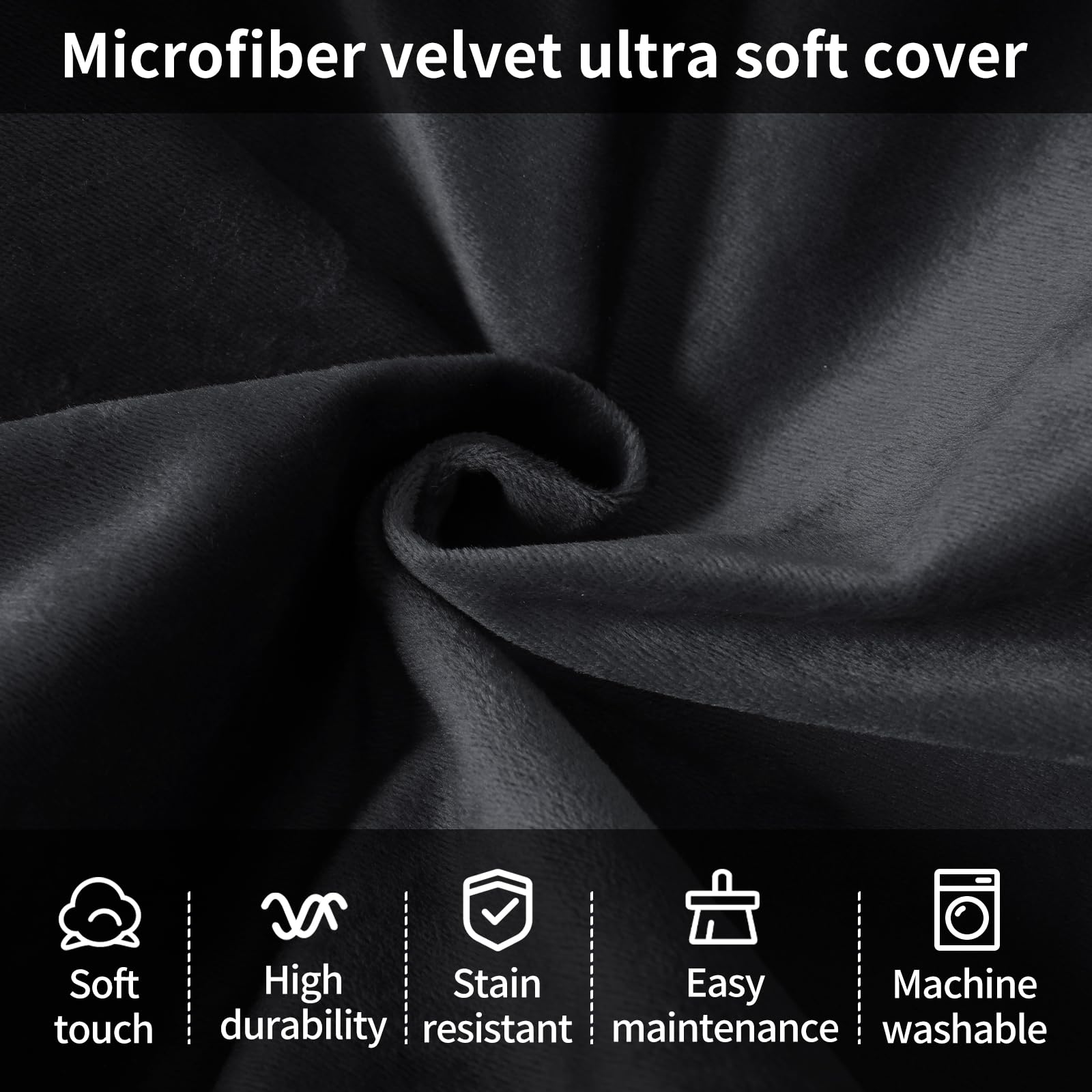 Microfiber velvet ultra soft cover

- Soft touch
- High durability
- Stain resistant
- Easy maintenance
- Machine washable