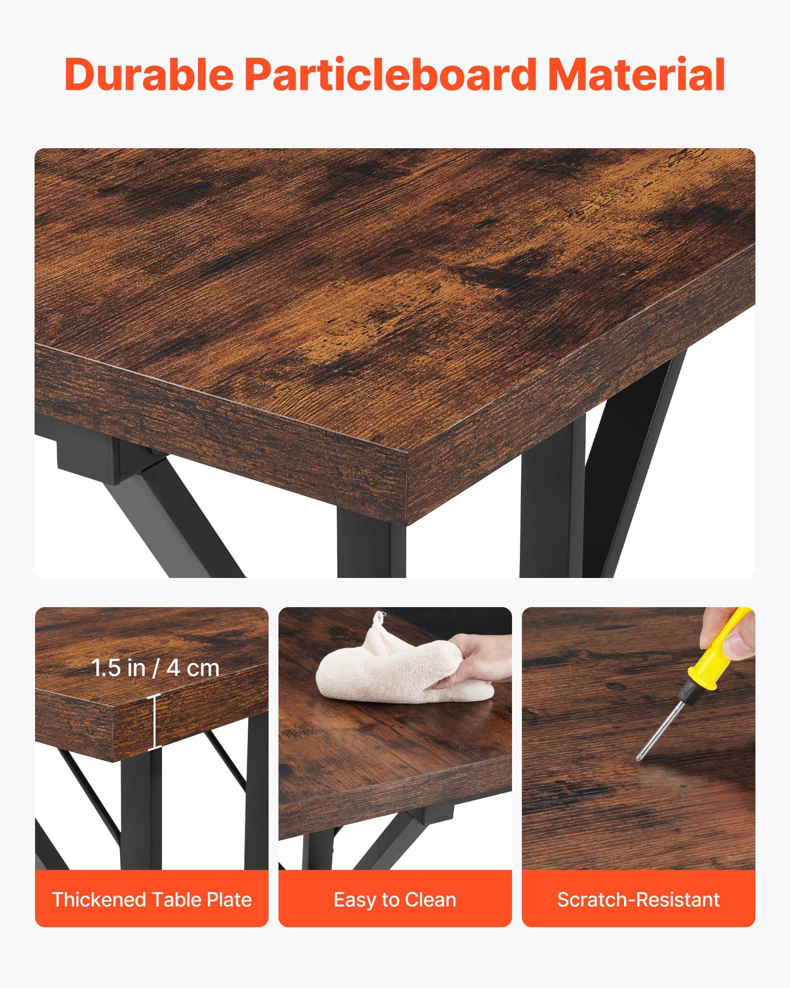 Durable Particleboard Material

1.5 in / 4 cm Thickened Table Plate

Easy to Clean

Scratch-Resistant