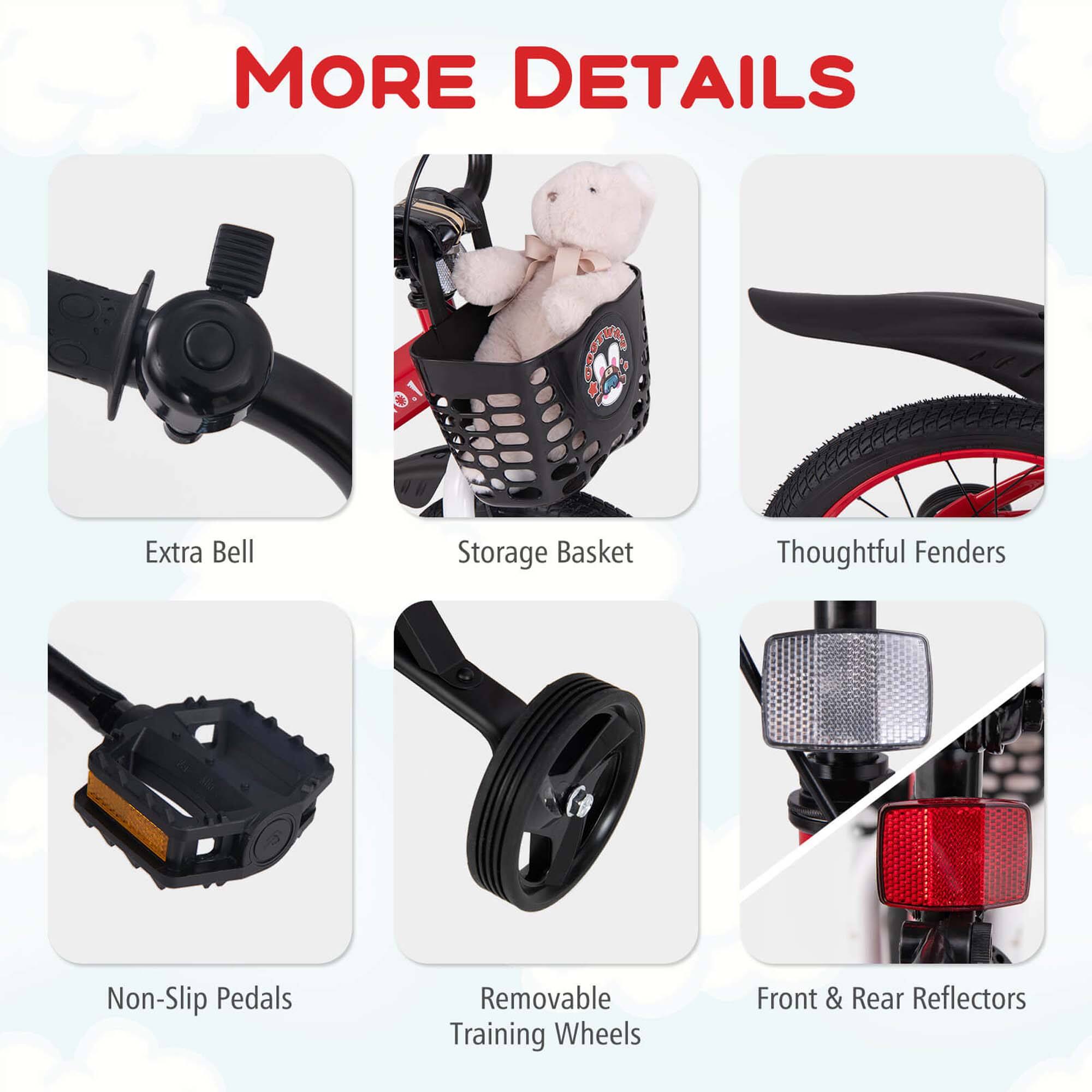 MORE DETAILS

- Extra Bell
- Storage Basket
- Thoughtful Fenders
- Non-Slip Pedals
- Removable Training Wheels
- Front & Rear Reflectors