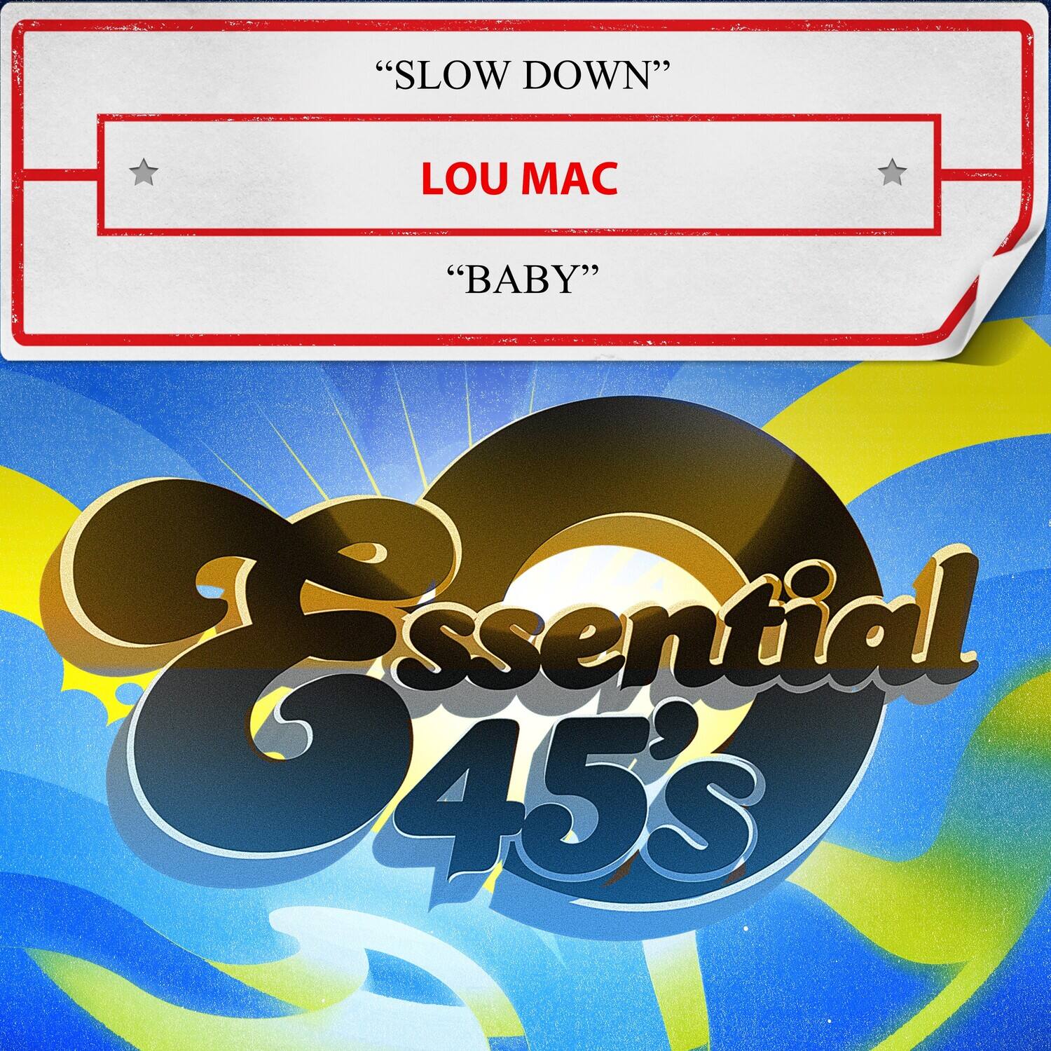 "SLOW DOWN"  
LOU MAC  
"BABY"  

Essential 45's