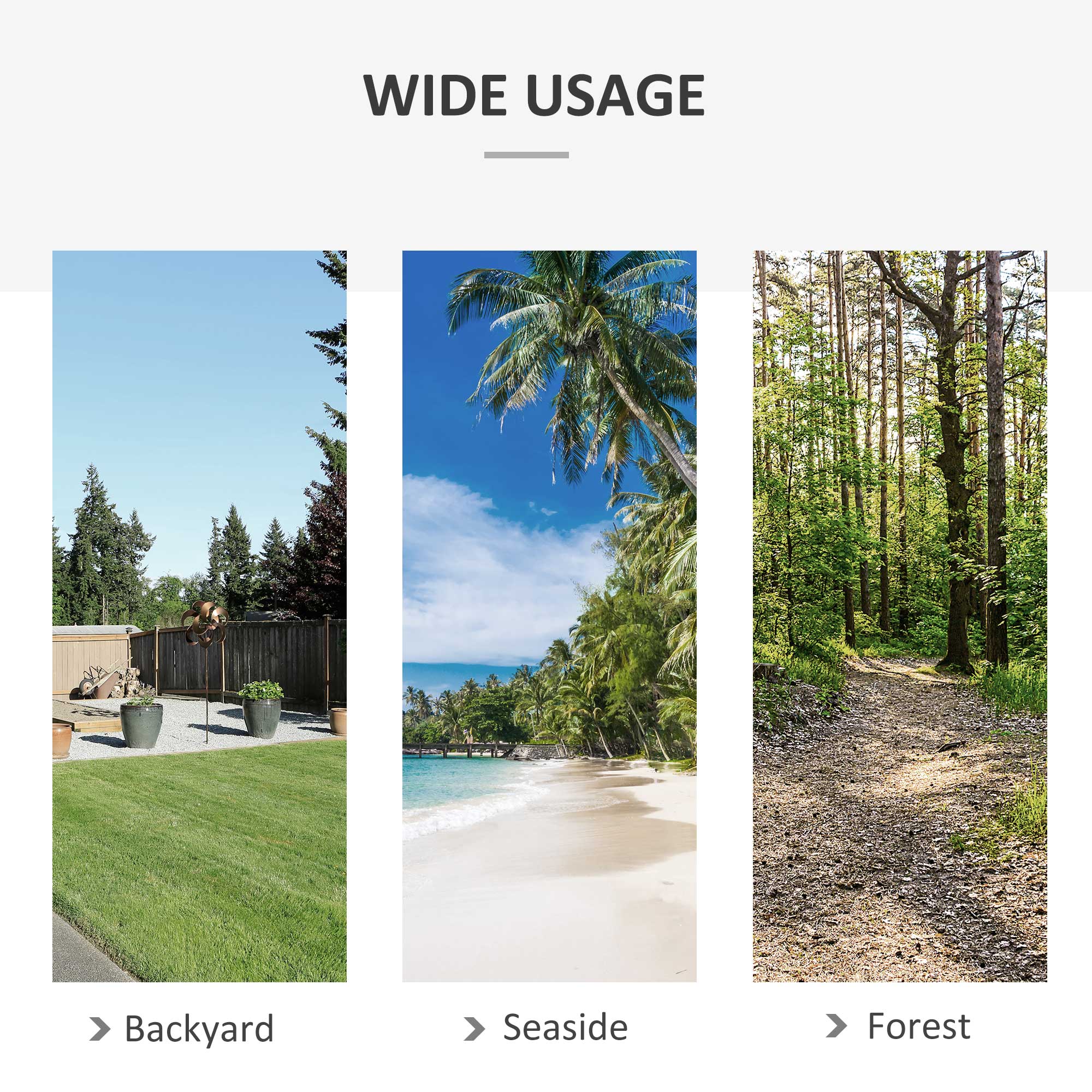 WIDE USAGE
Backyard
Seaside
Forest