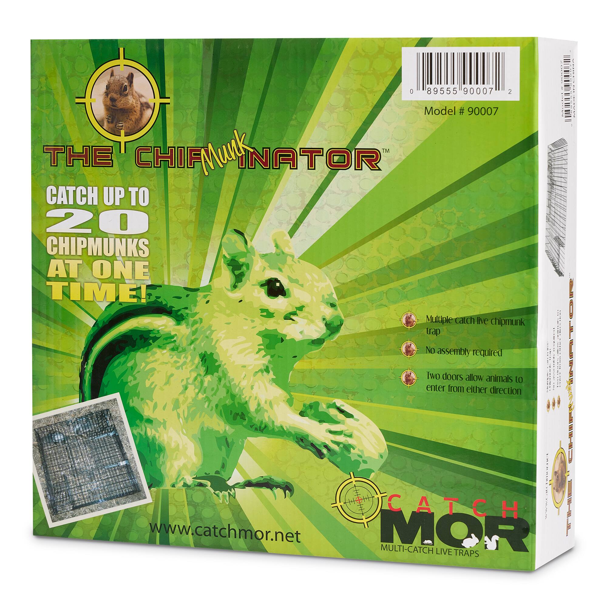 IgOETE 89555 90007 2 Model # 90007

THE CHIPMUNKINATOR

CATCH UP TO 20 CHIPMUNKS AT ONE TIME!

Multiple catch live chipmunk trap
No assembly required
Two doors allow animals to enter from either direction

www.catchmor.net

CATCH MOR
MULTI-CATCH LIVE TRAPS