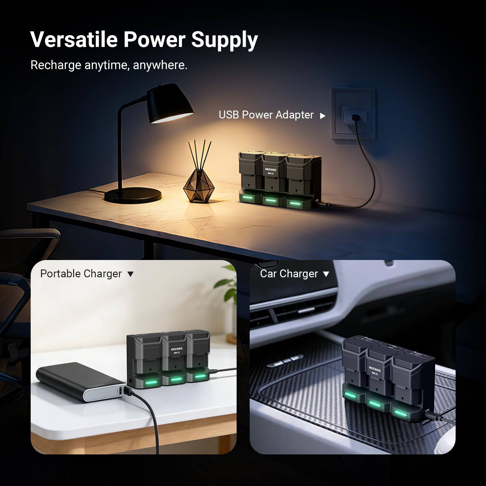 Versatile Power Supply  
Recharge anytime, anywhere.  

USB Power Adapter  
Portable Charger  
Car Charger