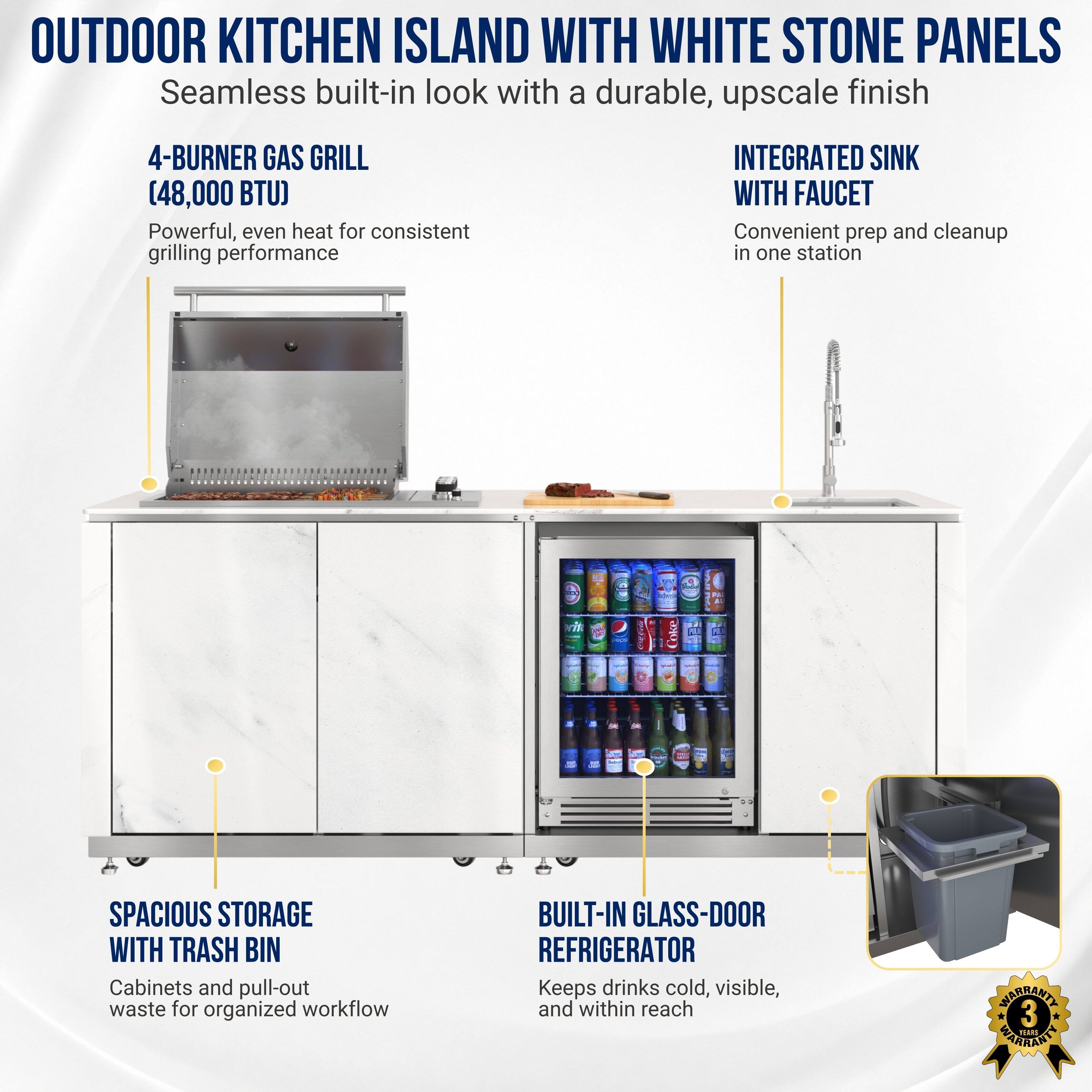 OUTDOOR KITCHEN ISLAND WITH WHITE STONE PANELS  
Seamless built-in look with a durable, upscale finish

4-BURNER GAS GRILL (48,000 BTU)  
Powerful, even heat for consistent grilling performance

INTEGRATED SINK WITH FAUCET  
Convenient prep and cleanup in one station

SPACIOUS STORAGE WITH TRASH BIN  
Cabinets and pull-out waste for organized workflow

BUILT-IN GLASS-DOOR REFRIGERATOR  
Keeps drinks cold, visible, and within reach

WARRANTY 3 YEARS