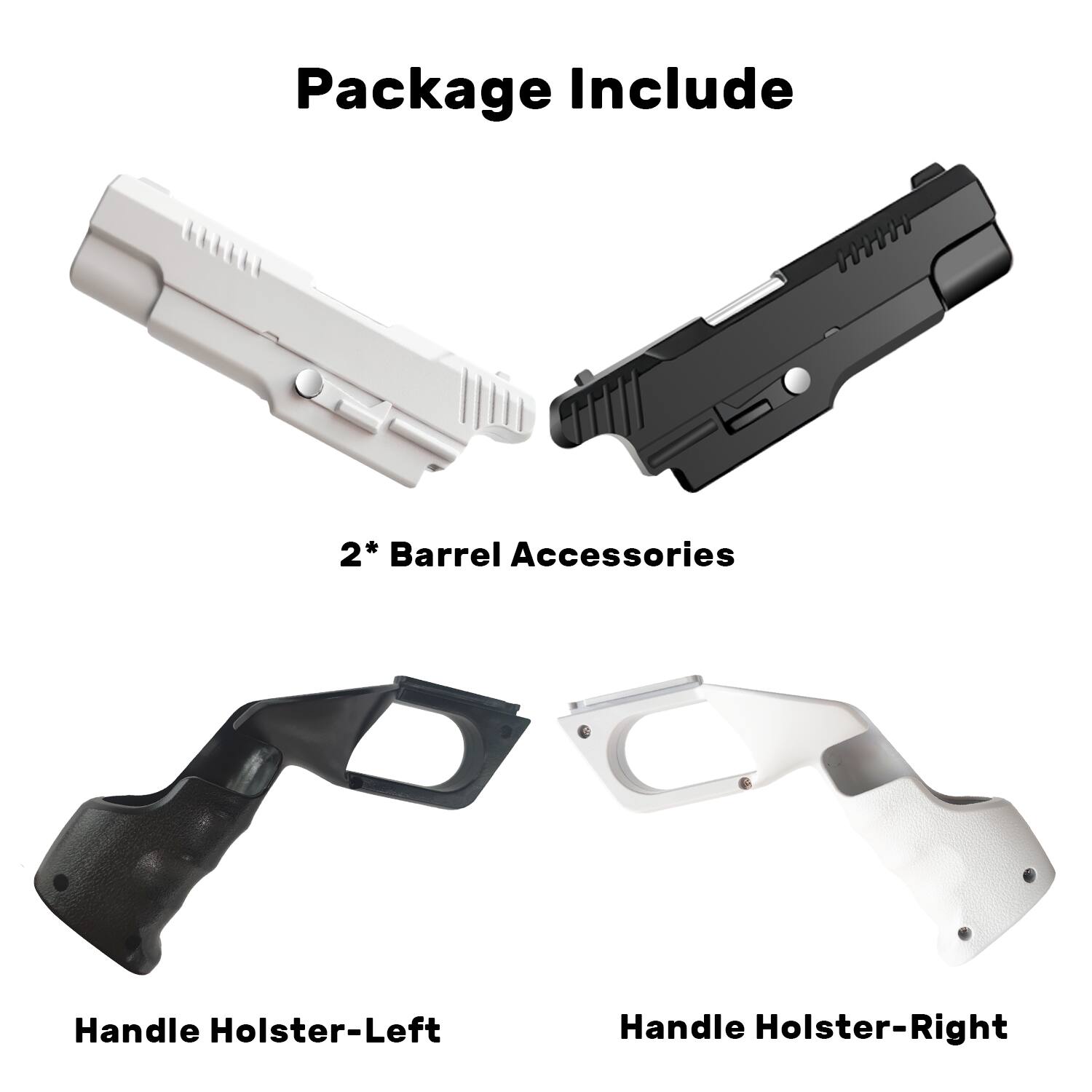 Package Include

2* Barrel Accessories

Handle Holster-Left

Handle Holster-Right