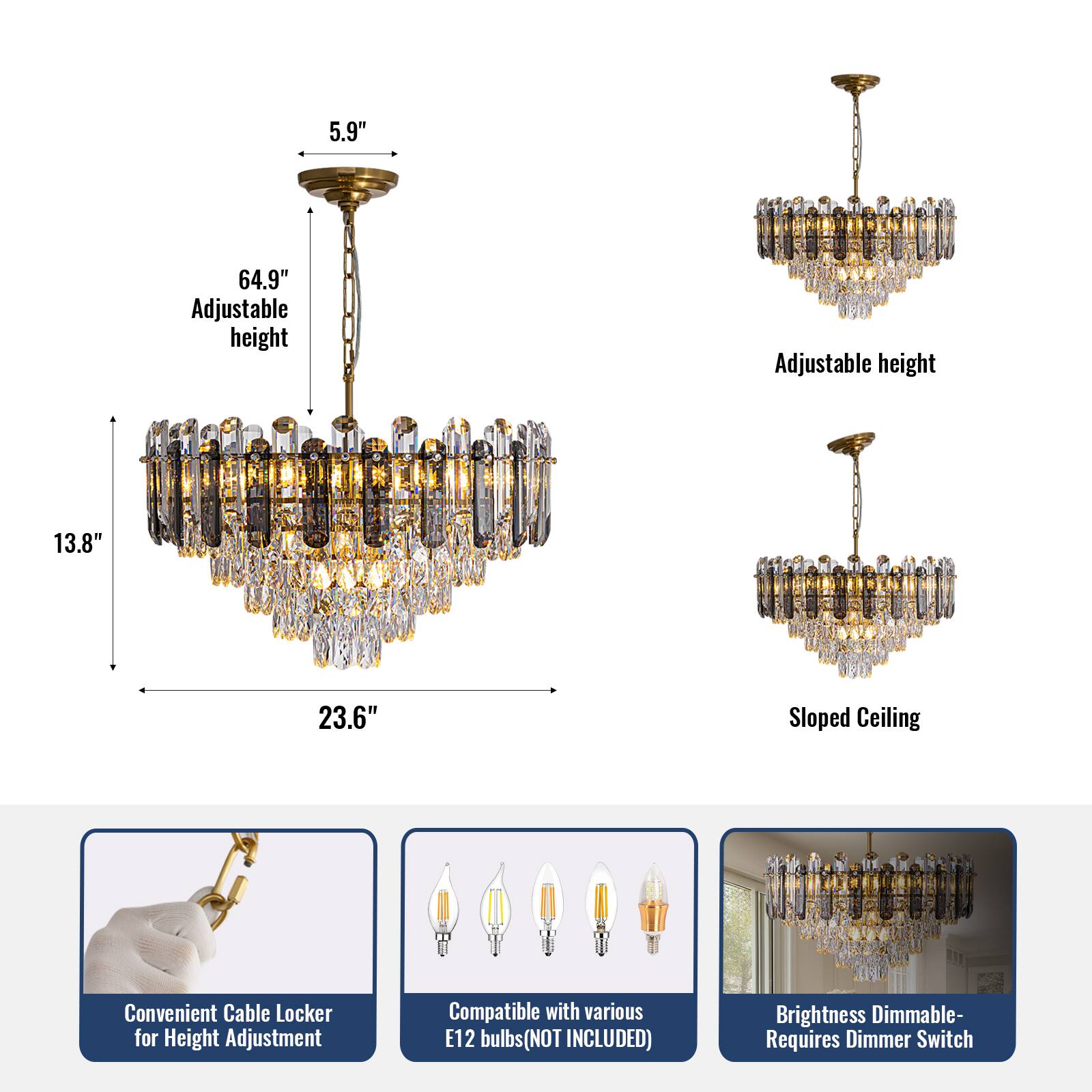 5.9" Adjustable height  
64.9" Adjustable height  
13.8"  
23.6" Sloped Ceiling  

Convenient Cable Locker for Height Adjustment  
Compatible with various E12 bulbs (NOT INCLUDED)  
Brightness Dimmable - Requires Dimmer Switch