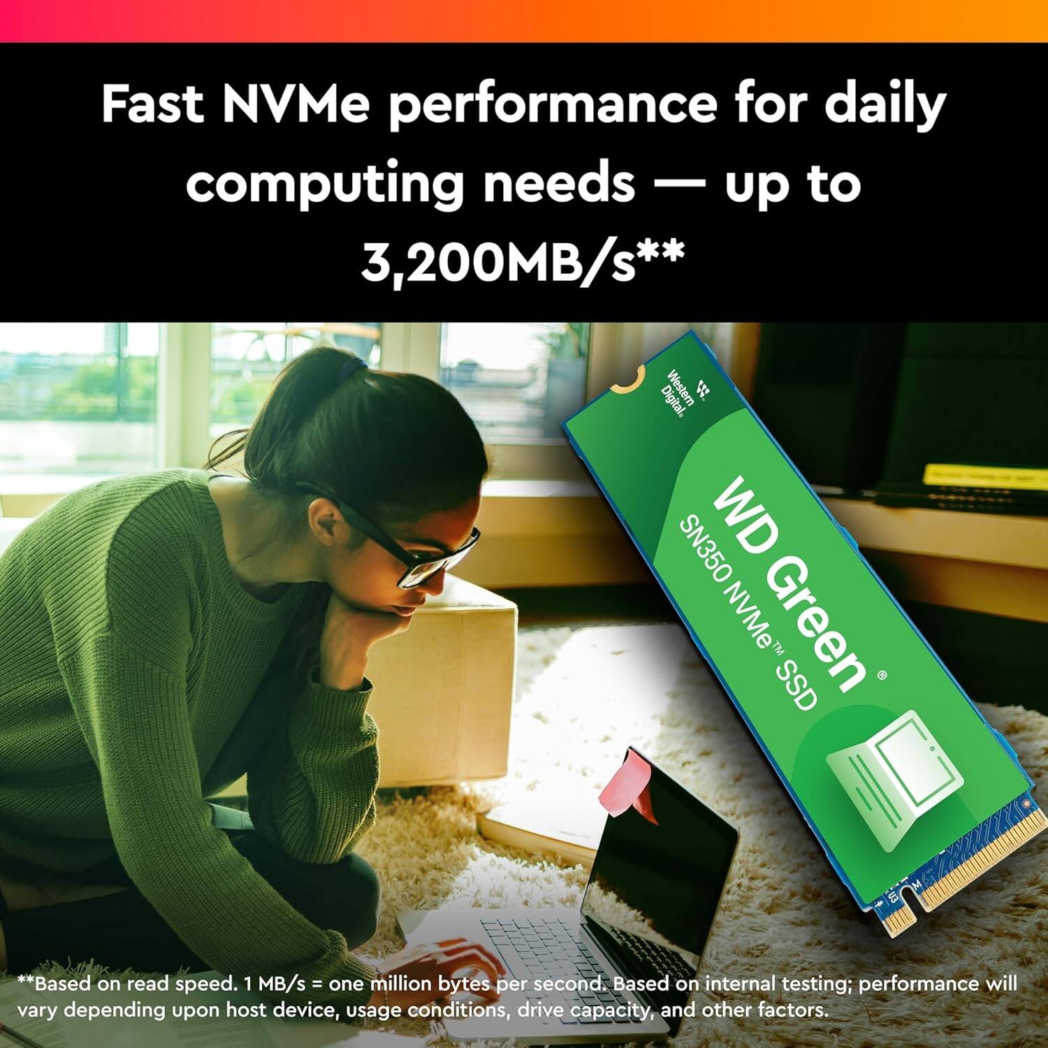 Fast NVMe performance for daily computing needs — up to 3,200MB/s**

Western Digital SN350 WD NVMe Green SSD

*Based on read speed. 1 MB/s = one million bytes per second. Based on internal testing; performance will vary depending upon host device, usage conditions, drive capacity, and other factors.