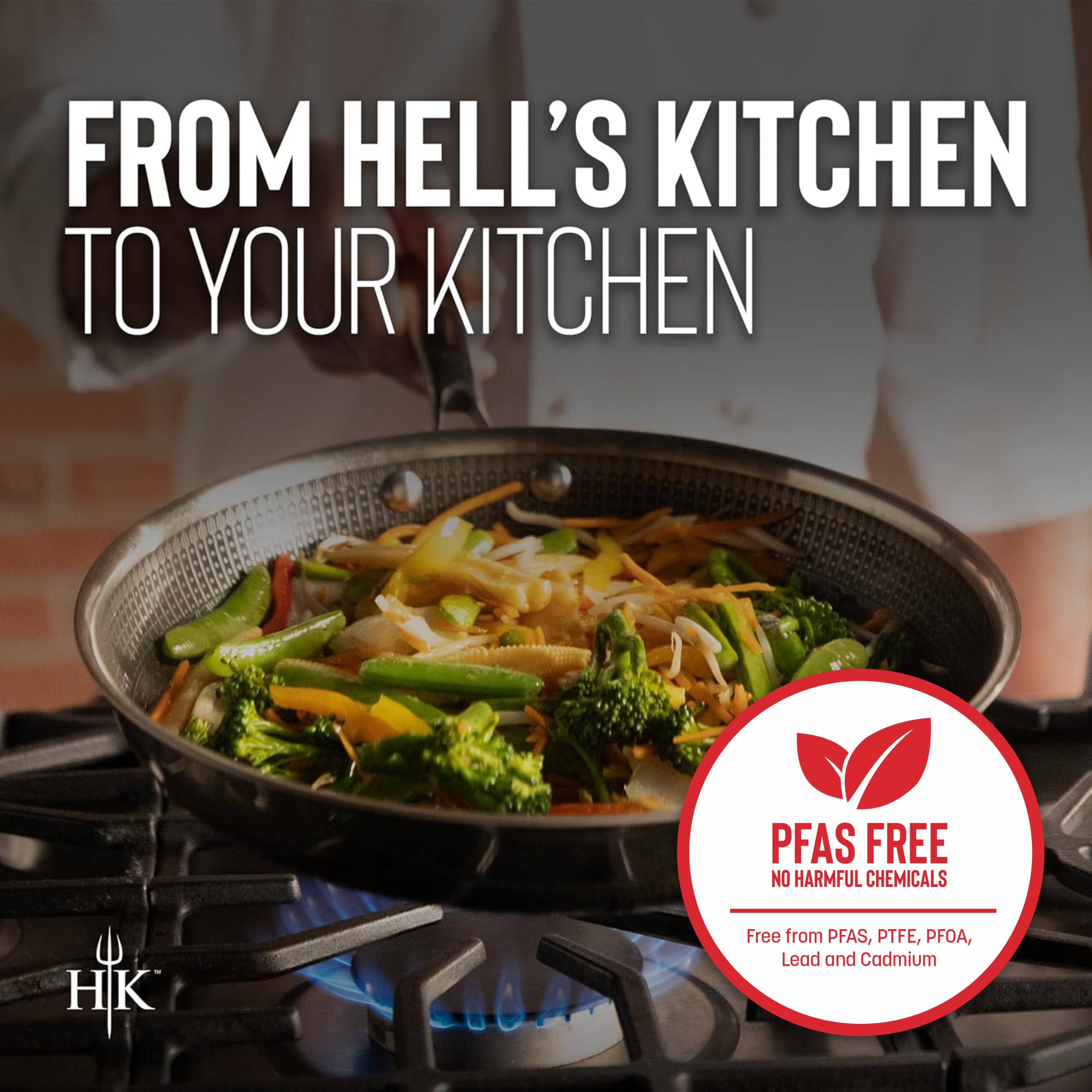 FROM HELL'S KITCHEN TO YOUR KITCHEN

HK

PFAS FREE
NO HARMFUL CHEMICALS

Free from PFAS, PTFE, PFOA, Lead and Cadmium