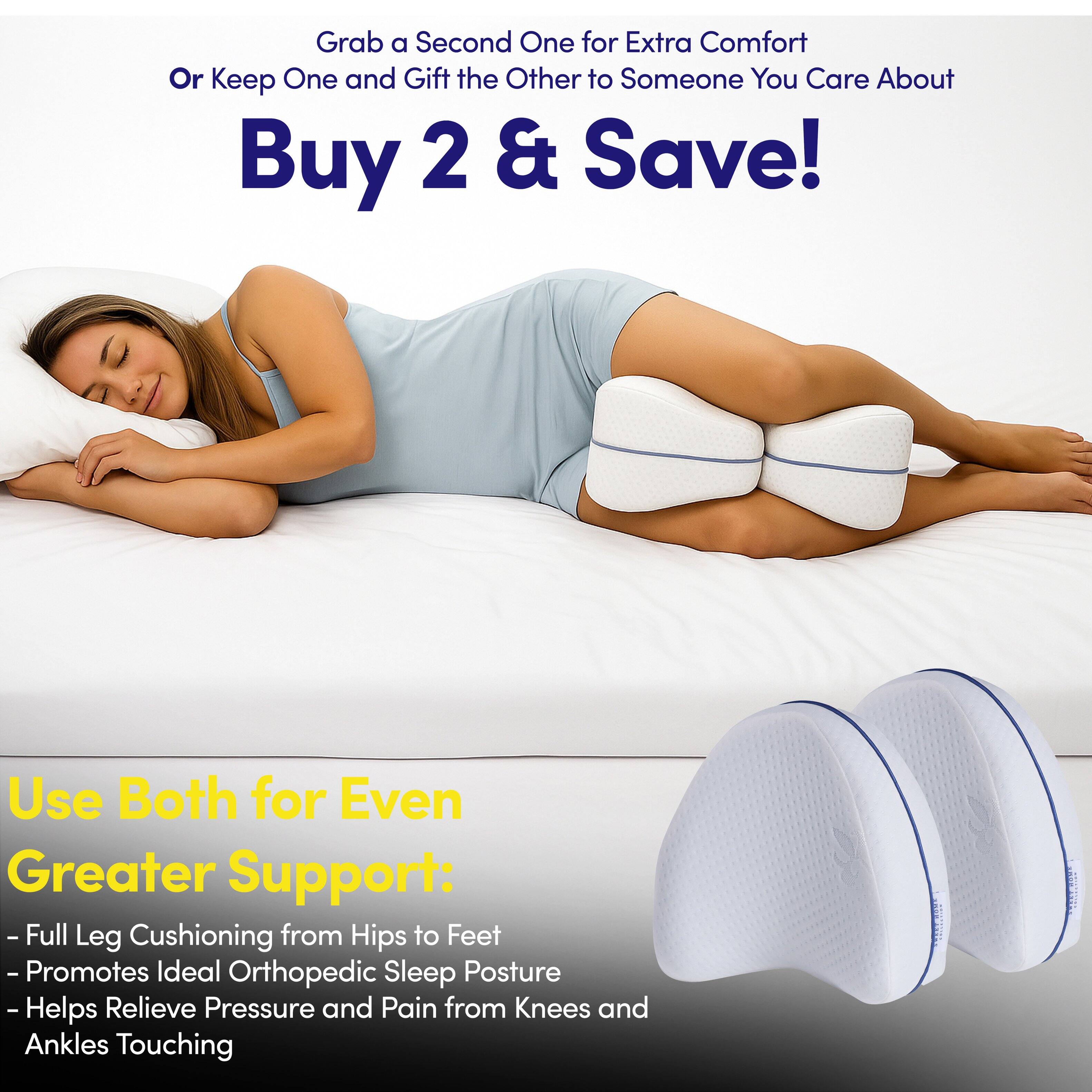 Grab a Second One for Extra Comfort  
Or Keep One and Gift the Other to Someone You Care About  

Buy 2 & Save!  

Use Both for Even Greater Support:  
- Full Leg Cushioning from Hips to Feet  
- Promotes Ideal Orthopedic Sleep Posture  
- Helps Relieve Pressure and Pain from Knees and Ankles Touching