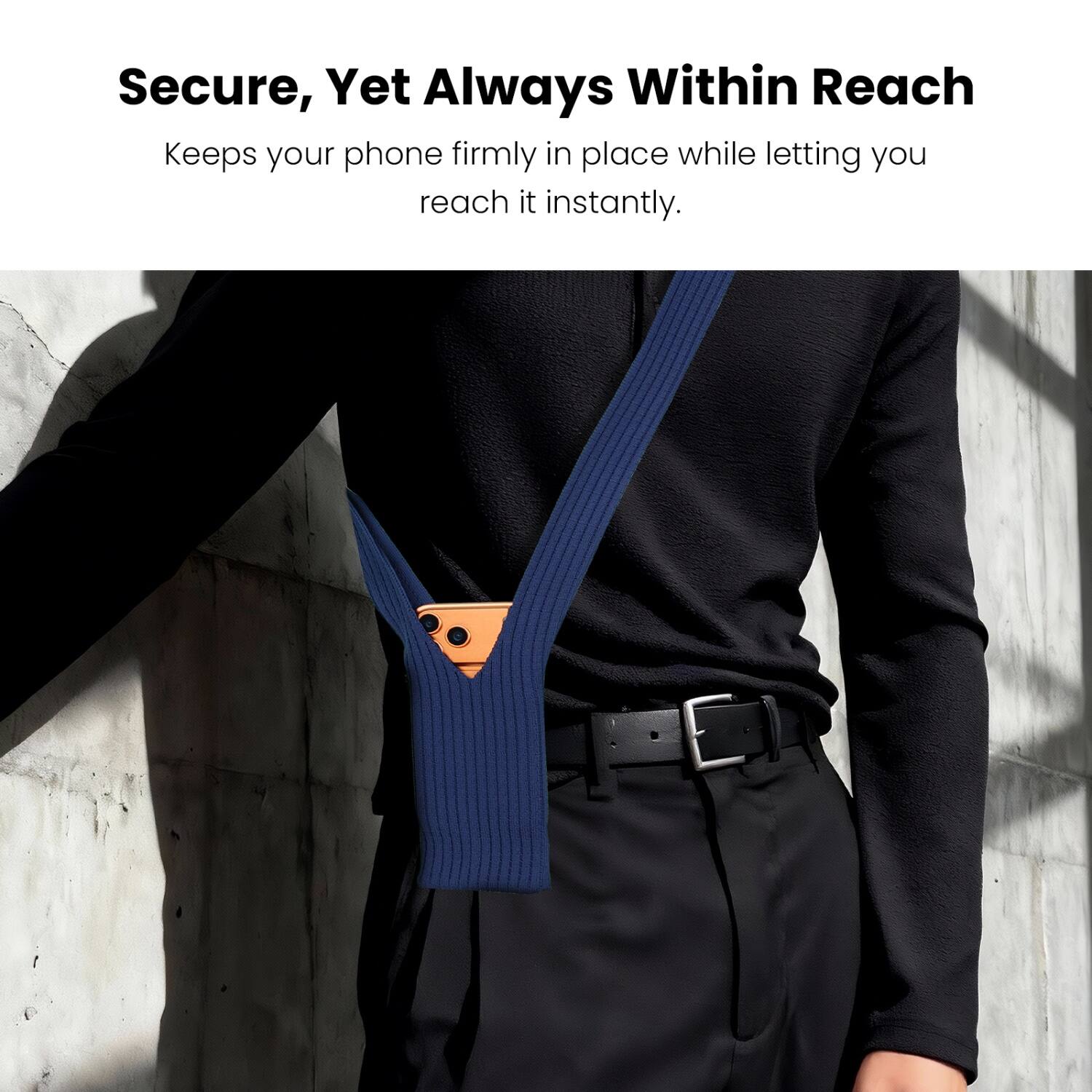 Secure, Yet Always Within Reach  
Keeps your phone firmly in place while letting you reach it instantly.