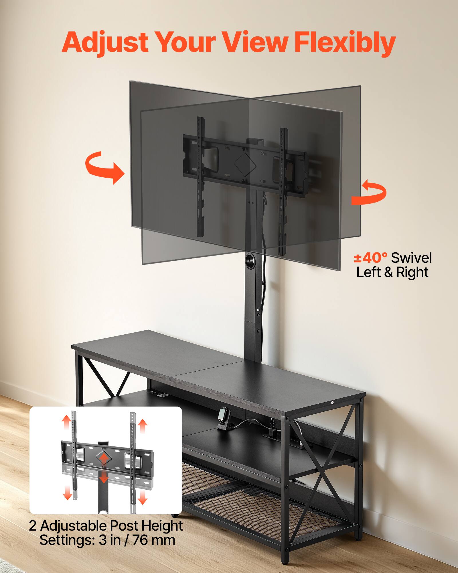 Adjust Your View Flexibly  
±40° Swivel Left & Right  
2 Adjustable Post Height Settings: 3 in / 76 mm