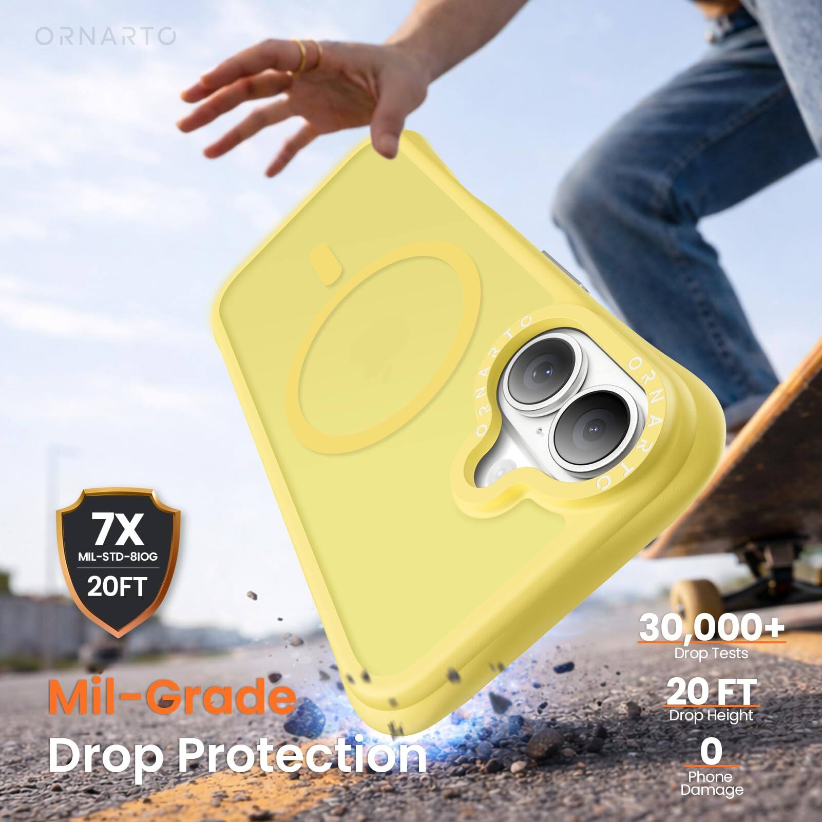 ORNARTO  
7X MIL-STD-810G 20FT  
Mil-Grade Drop Protection  
30,000+ Drop Tests  
20 FT Drop Height  
0 Phone Damage