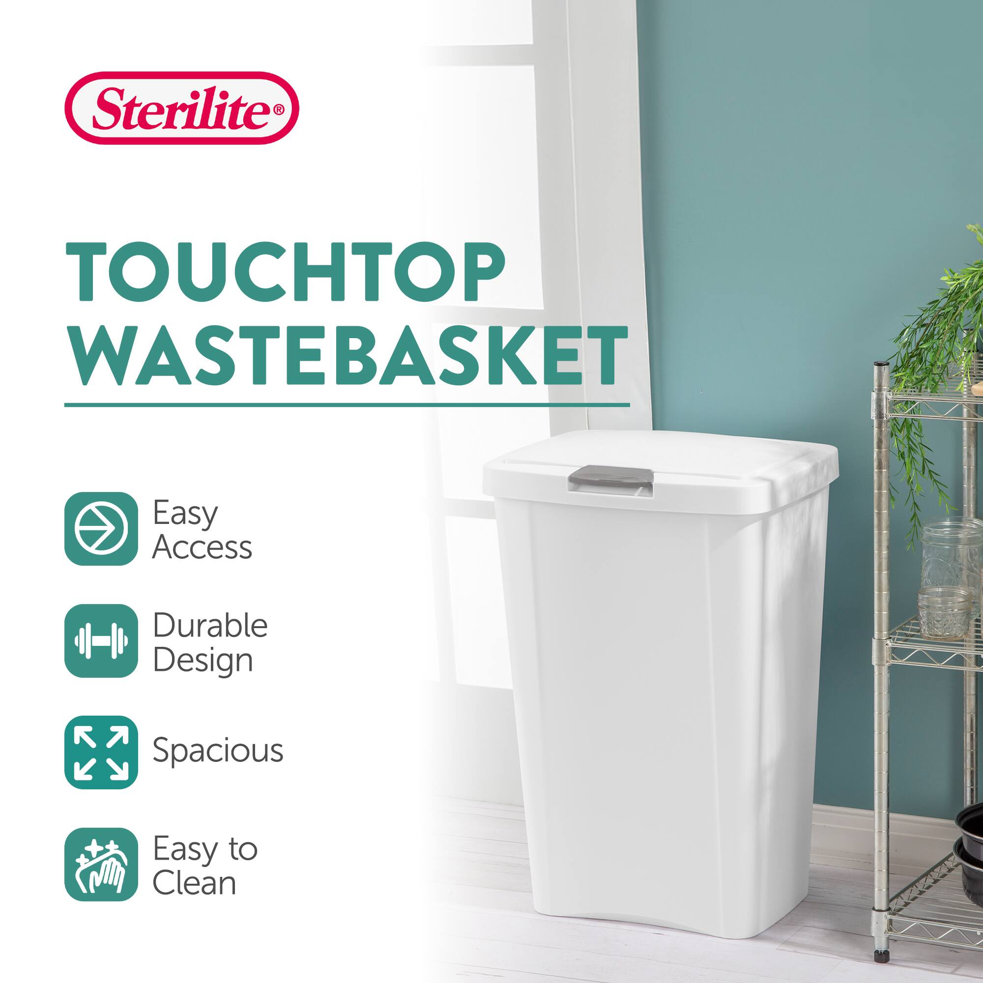 Sterilite TOUCHTOP WASTEBASKET  
Easy Access  
Durable Design  
Spacious  
Easy to Clean