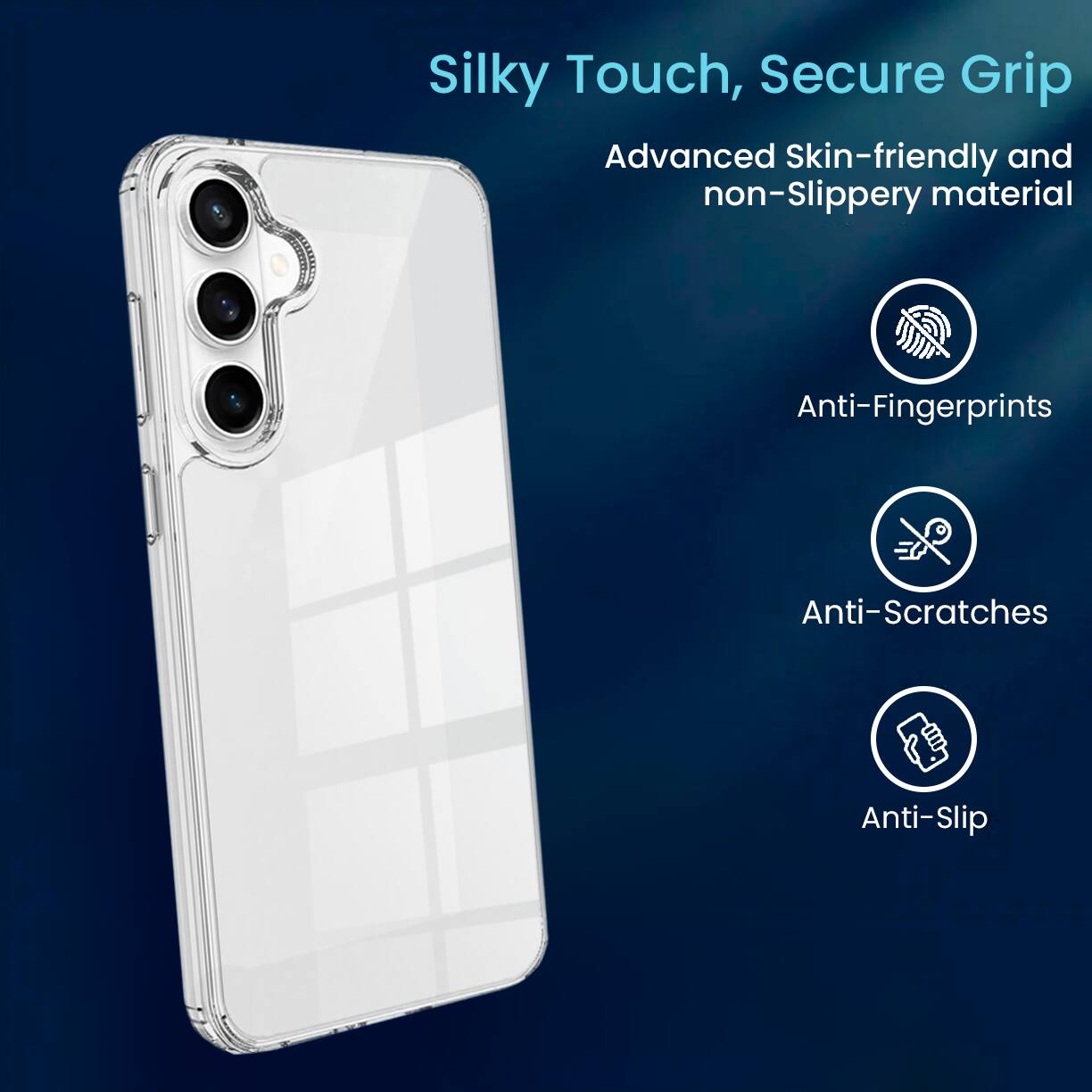 Silky Touch, Secure Grip  
Advanced Skin-friendly and non-Slippery material  
Anti-Fingerprints  
Anti-Scratches  
Anti-Slip