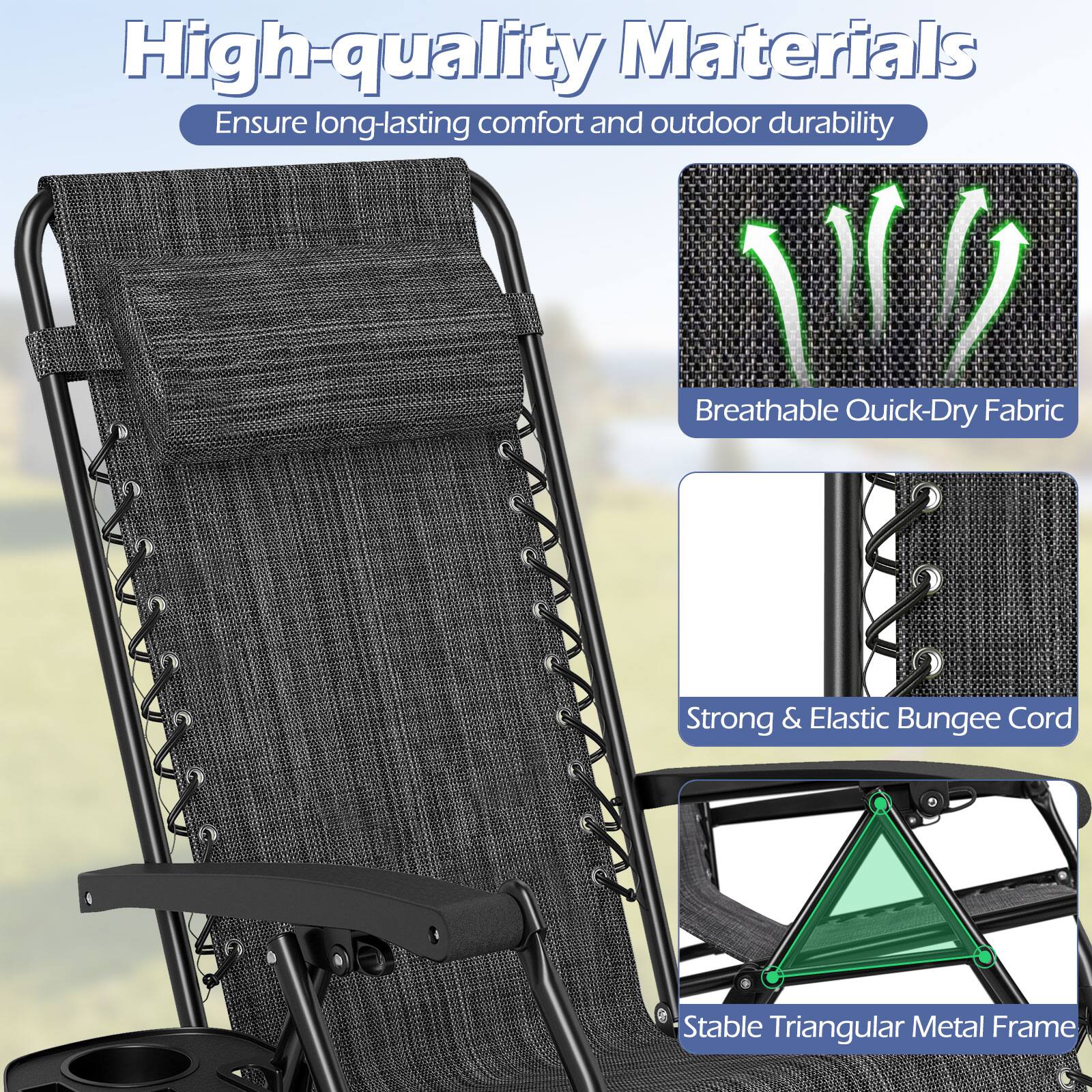 High-quality Materials  
Ensure long-lasting comfort and outdoor durability  
Breathable Quick-Dry Fabric  
Strong & Elastic Bungee Cord  
Stable Triangular Metal Frame
