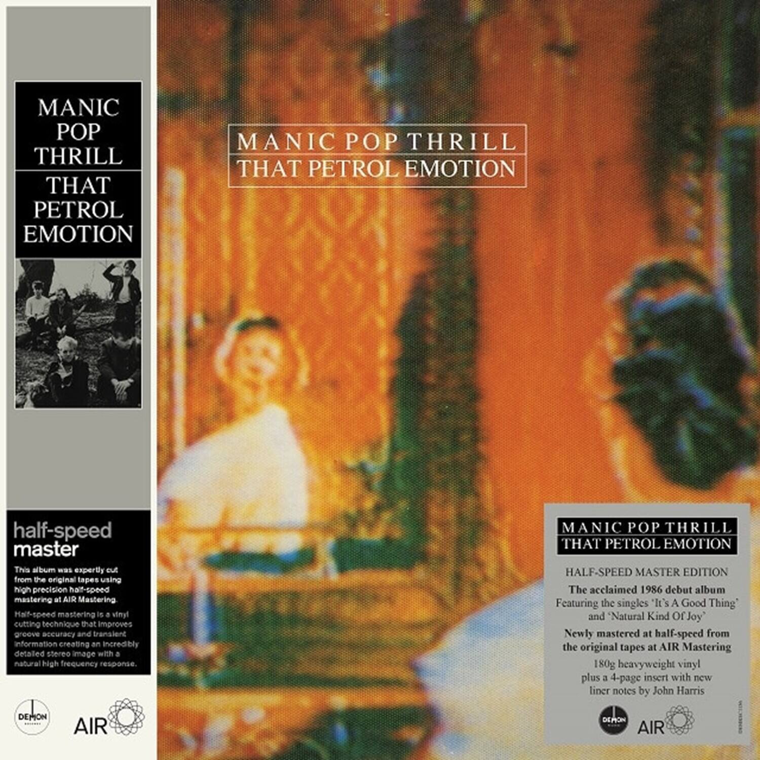 MANIC POP THRILL THAT PETROL EMOTION

half-speed master

This album was expertly cut from the original tapes using high precision half-speed mastering at AIR Mastering. Half-speed mastering is a vinyl cutting technique that improves groove accuracy and transient information, creating an incredibly detailed stereo image with natural high frequency response.

MANIC POP THRILL THAT PETROL EMOTION HALF-SPEED MASTER EDITION

The acclaimed 1986 debut album featuring the singles "It's A Good Thing" and "Natural Kind Of Joy". Newly mastered at half-speed from the original tapes at AIR Mastering. 180g heavyweight vinyl plus a 4-page insert with new liner notes by John Harris.

DEMON AIR