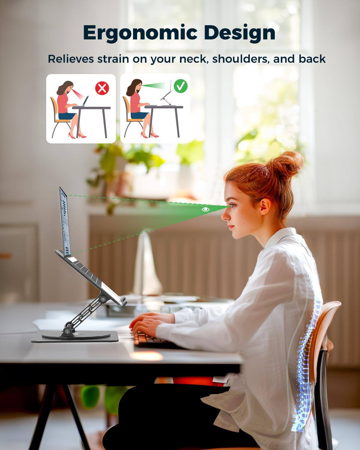 Ergonomic Design  
Relieves strain on your neck, shoulders, and back