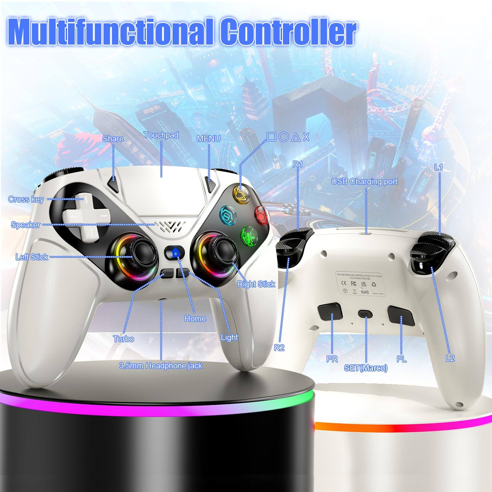 Multifunctional Controller

- Share
- Touchpad
- MENU
- Cross key
- Speaker
- Left Stick
- Right Stick
- Home
- Turbo
- Light
- 3.5mm Headphone jack
- USB Charging port
- R1
- R2
- L1
- L2
- PR
- PL
- SET(Marco)