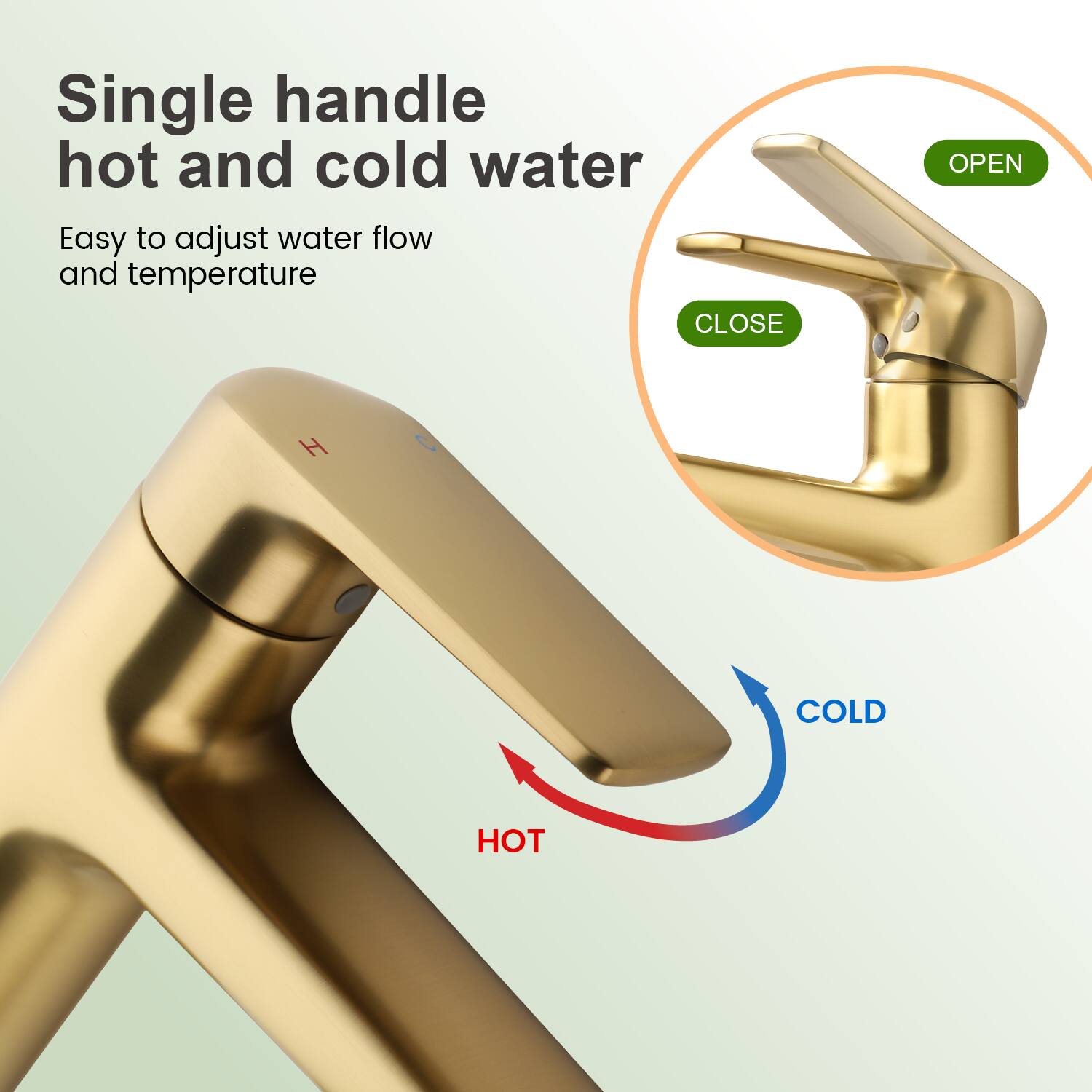 Single handle hot and cold water  
Easy to adjust water flow and temperature  

CLOSE OPEN  
H COLD HOT