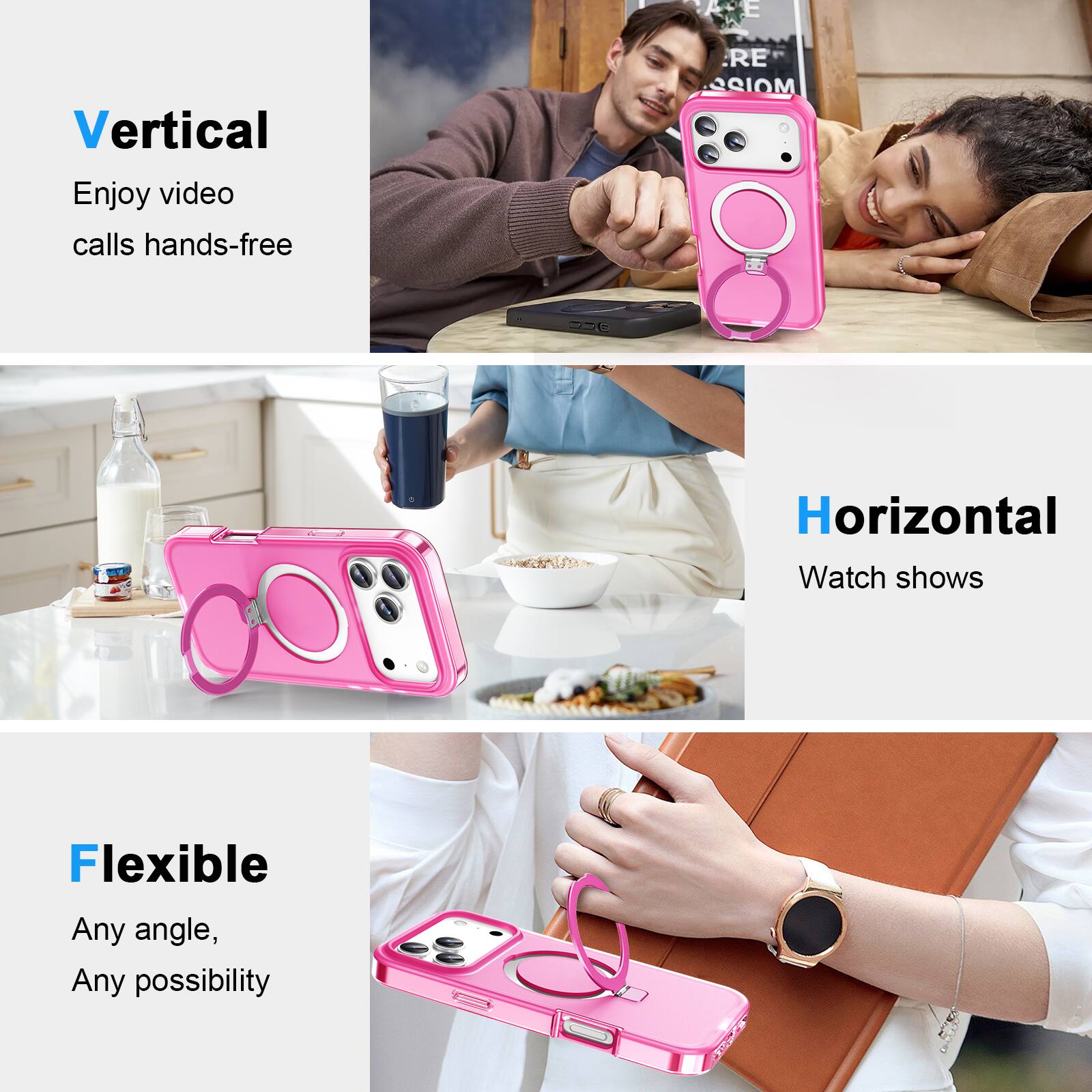 Vertical  
Enjoy video calls hands-free  

Horizontal  
Watch shows  

Flexible  
Any angle, Any possibility