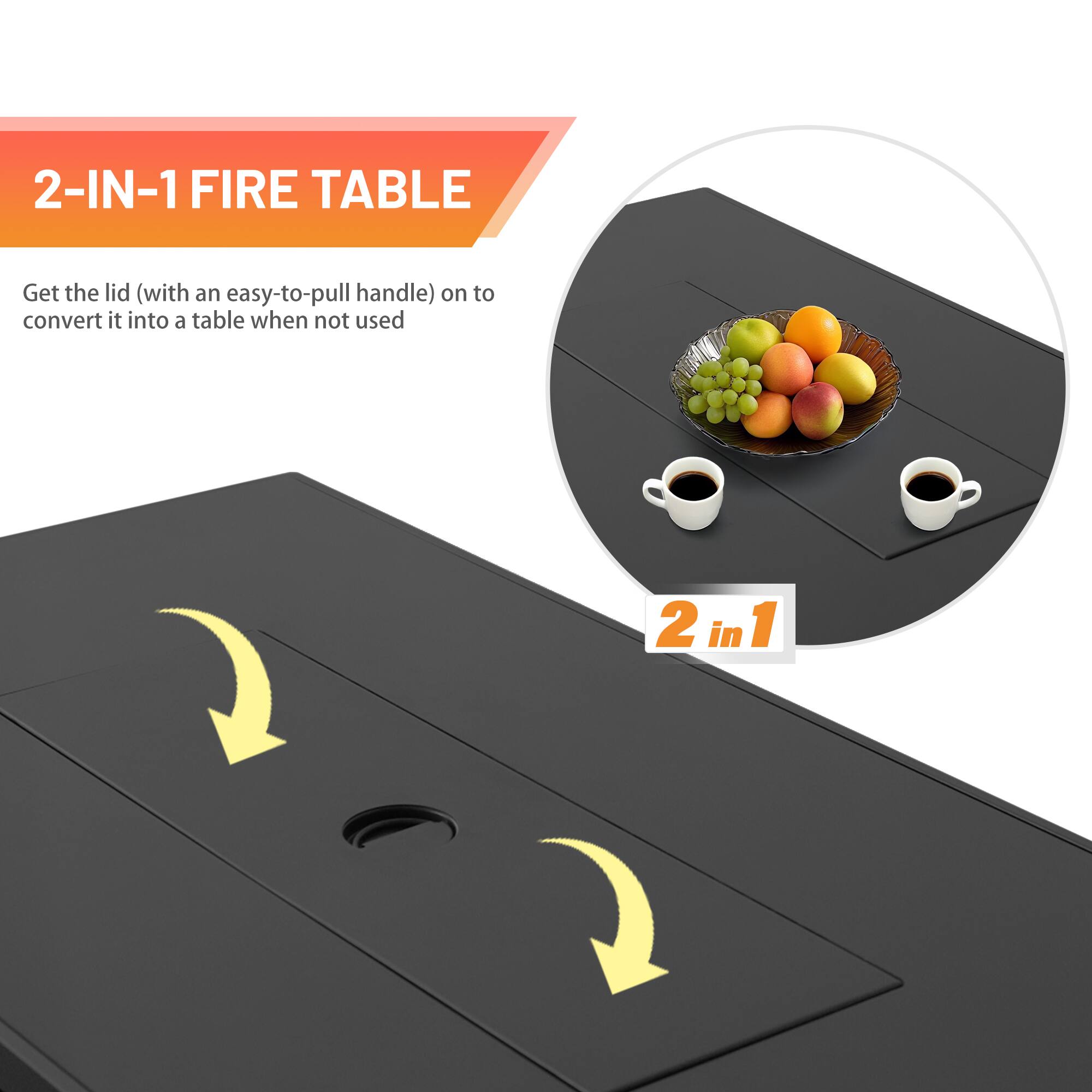 2-IN-1 FIRE TABLE

Get the lid (with an easy-to-pull handle) on to convert it into a table when not used

2 in 1