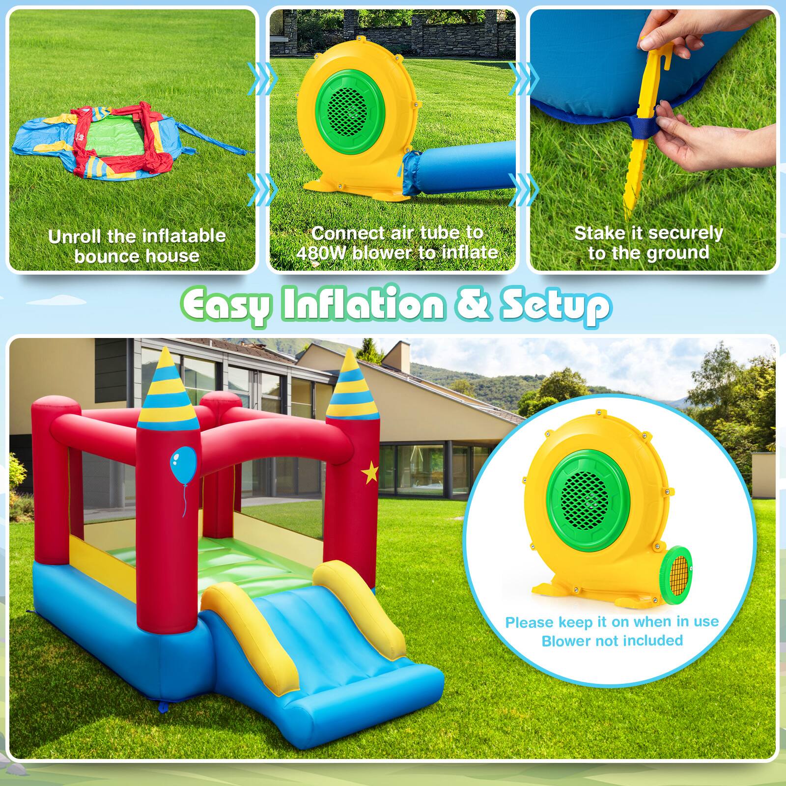 Unroll the inflatable bounce house

Connect air tube to 480W blower to inflate

Stake it securely to the ground

Easy Inflation & Setup

Please keep it on when in use

Blower not included
