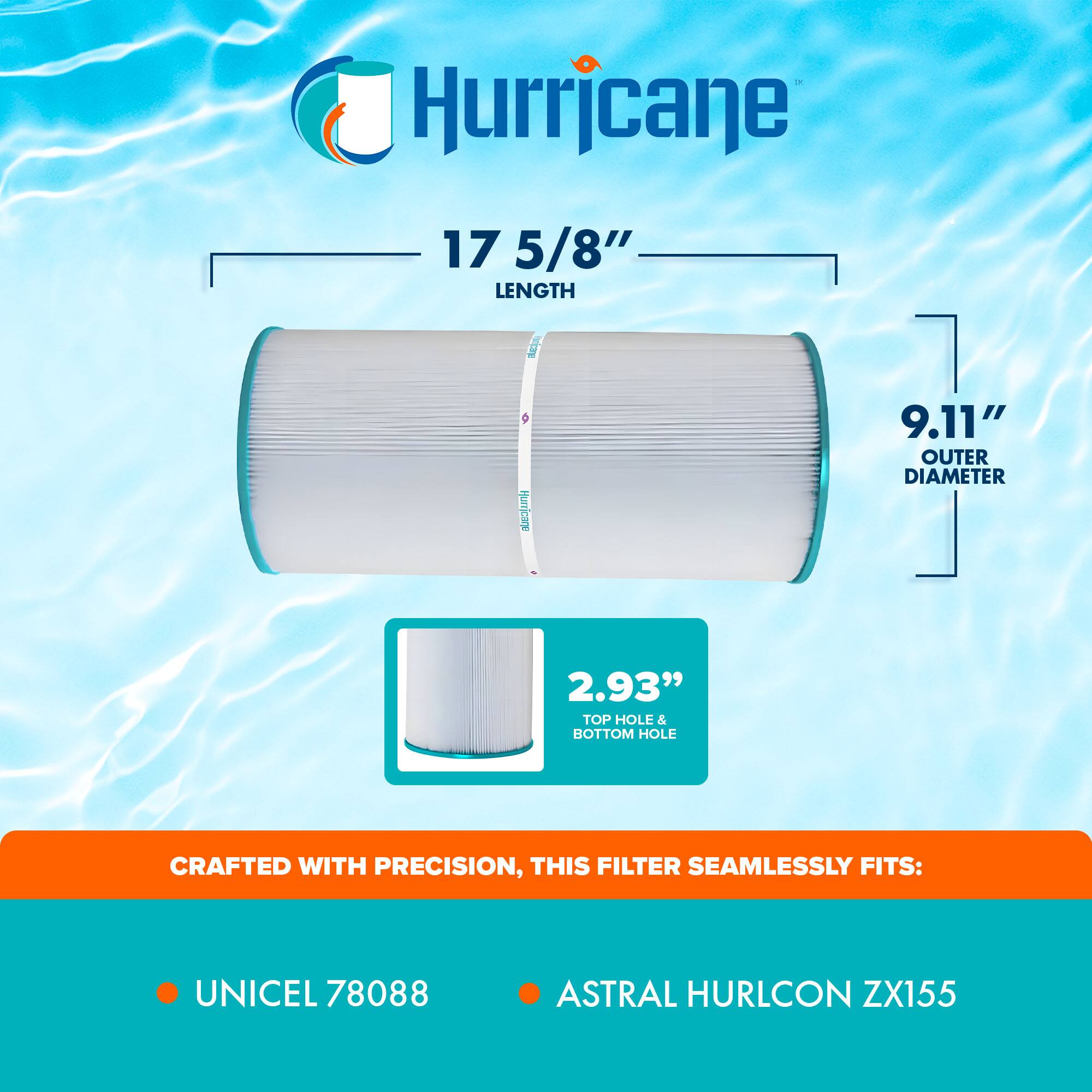 Hurricane

17 5/8" LENGTH  
9.11" OUTER DIAMETER  
2.93" TOP HOLE & BOTTOM HOLE

CRAFTED WITH PRECISION, THIS FILTER SEAMLESSLY FITS:  
- UNICEL 78088  
- ASTRAL HURLCON ZX155