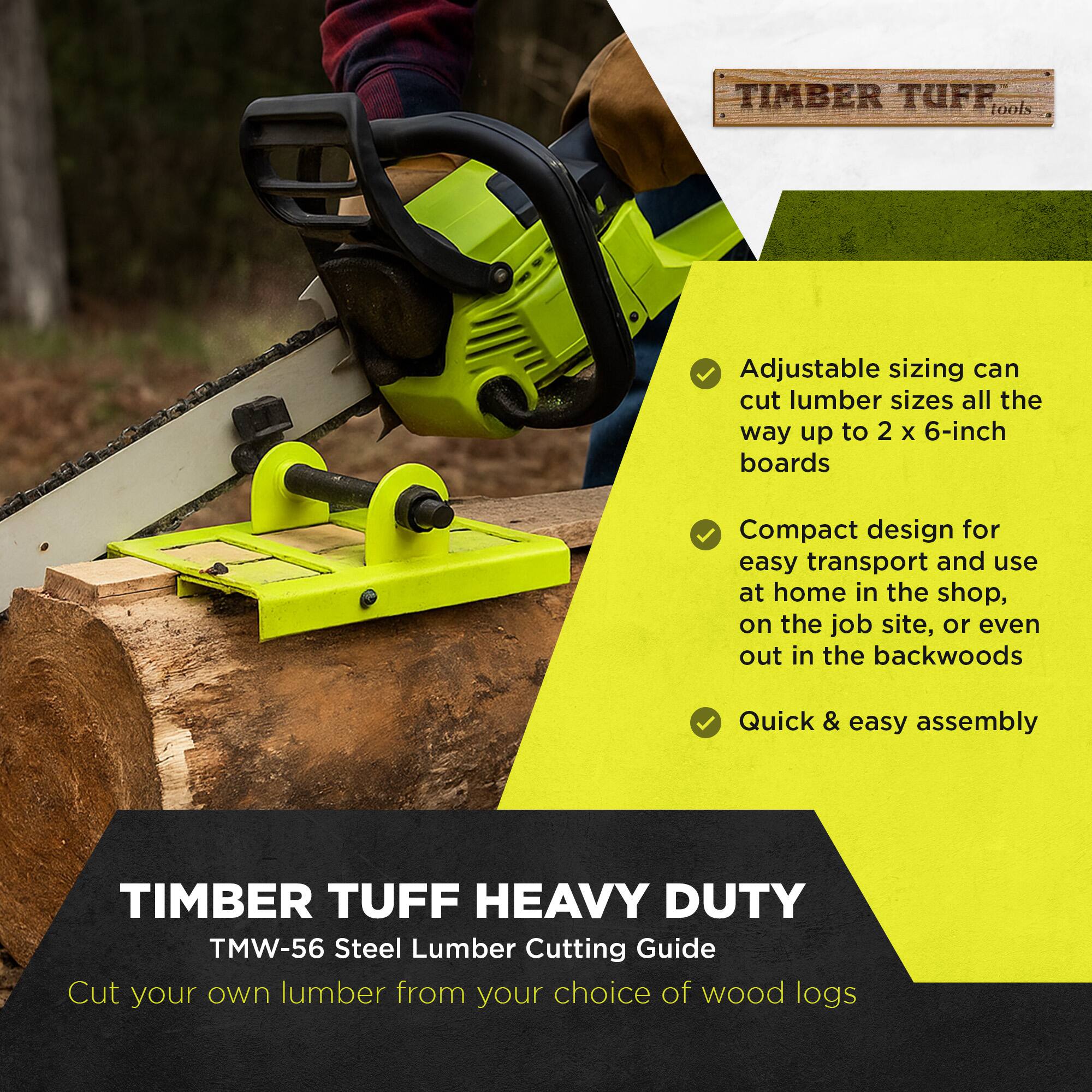 TIMBER TUFF tools Adjustable sizing can cut lumber sizes all the way up to 2 x 6-inch boards. Compact design for easy transport and use at home in the shop, on the job site, or even out in the backwoods. Quick & easy assembly.

TIMBER TUFF HEAVY DUTY TMW-56 Steel Lumber Cutting Guide
Cut your own lumber from your choice of wood logs.