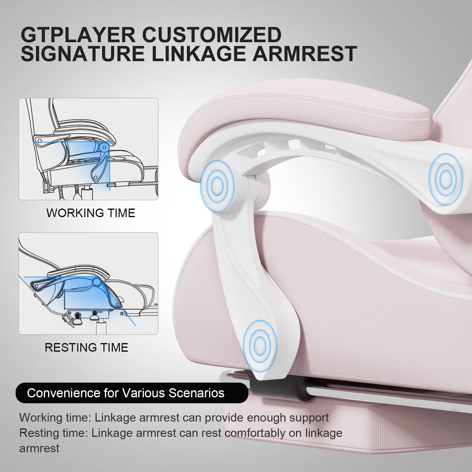GTPLAYER CUSTOMIZED SIGNATURE LINKAGE ARMREST

WORKING TIME

RESTING TIME

Convenience for Various Scenarios

Working time: Linkage armrest can provide enough support

Resting time: Linkage armrest can rest comfortably on linkage armrest