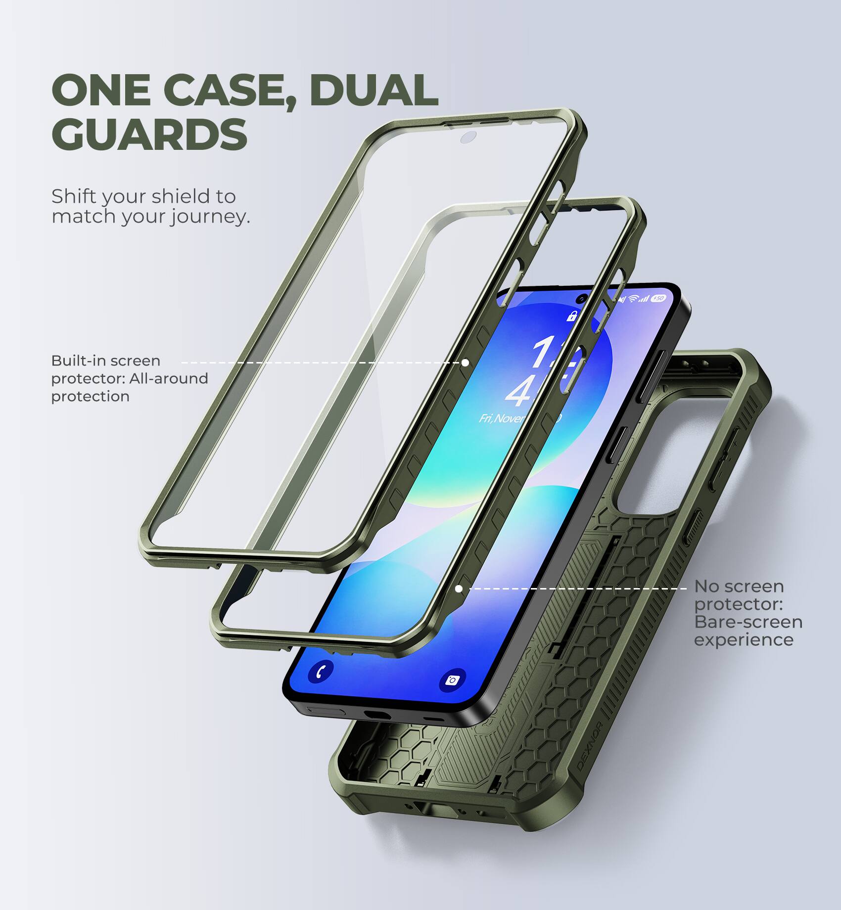 ONE CASE, DUAL GUARDS

Shift your shield to match your journey.

Built-in screen protector: All-around protection

No screen protector: Bare-screen experience