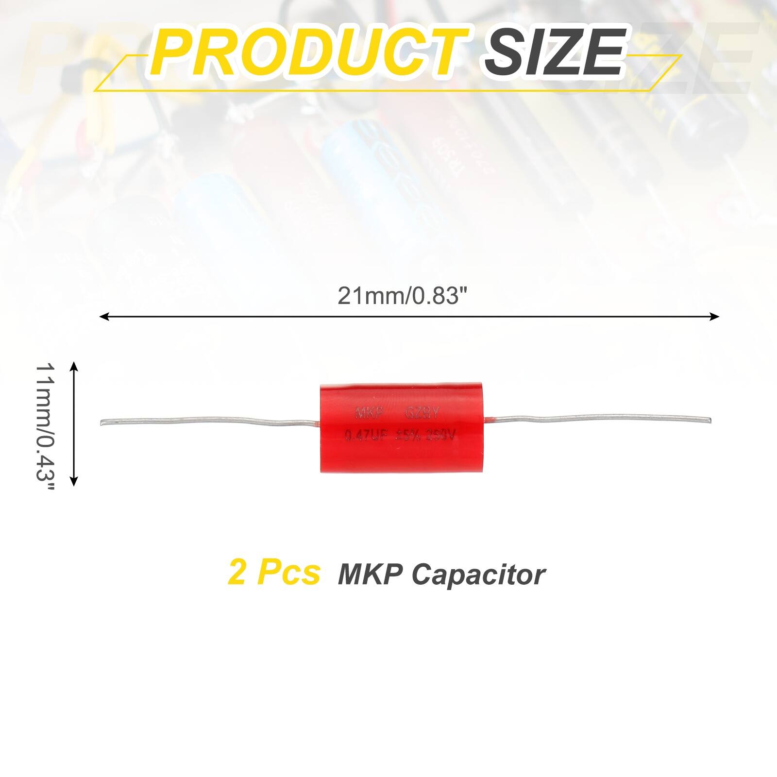 PRODUCT SIZE  
21mm/0.83" x 11mm/0.43"  

2 Pcs MKP Capacitor  
0.47UF 25% 250V  

MKP 6ZBY