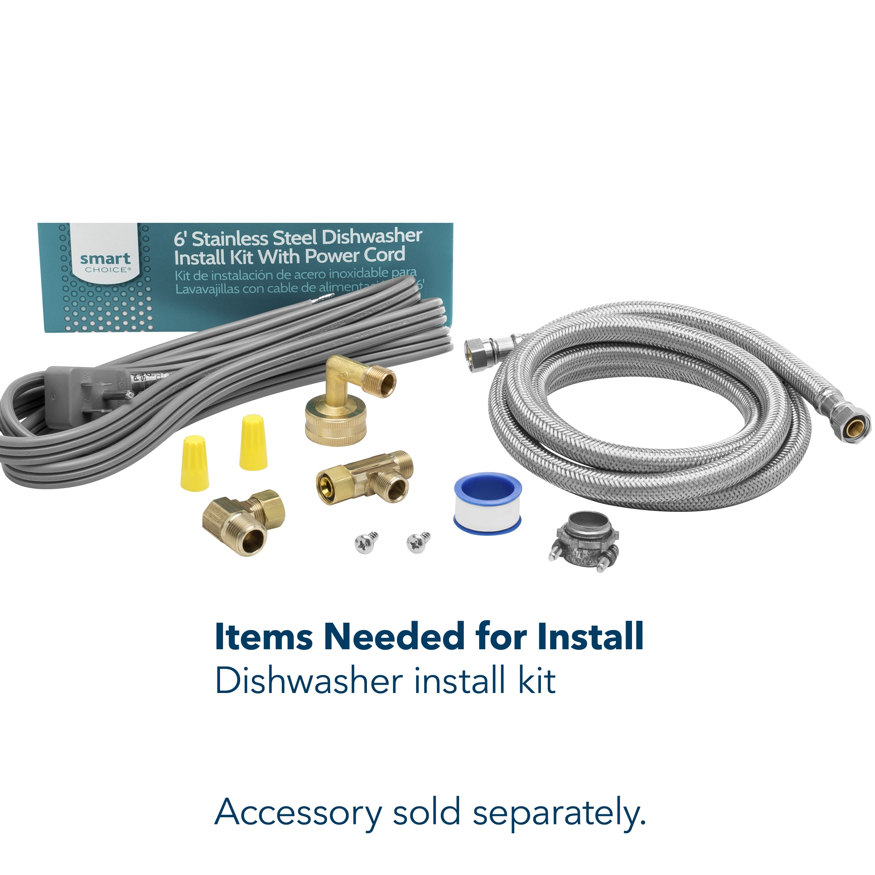 smart CHOICE
6' Stainless Steel Dishwasher Install Kit With Power Cord
Kit de instalación de acero inoxidable para Lavavajillas con cable de alimentación
Items Needed for Install
Dishwasher install kit
Accessory sold separately.