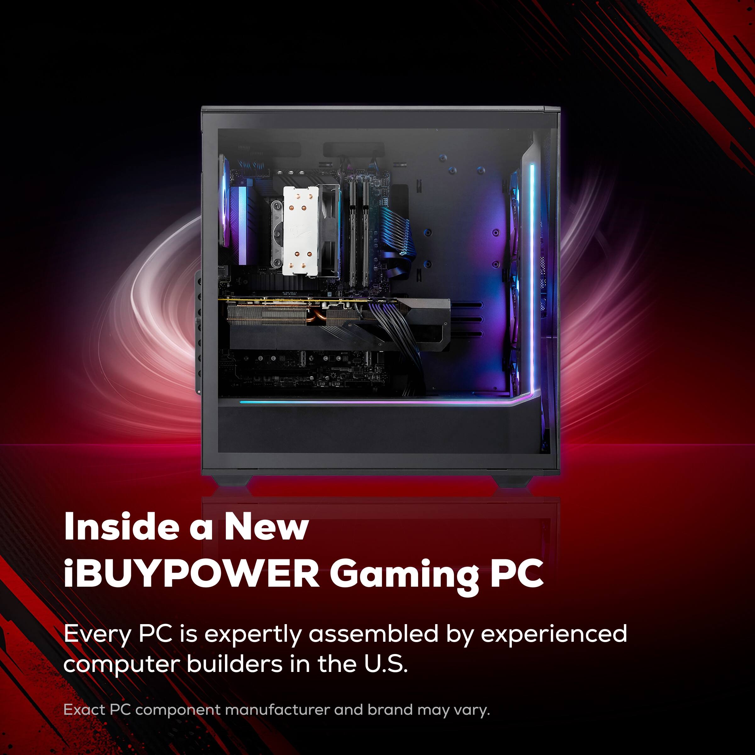 Inside a New iBUYPOWER Gaming PC

Every PC is expertly assembled by experienced computer builders in the U.S.

Exact PC component manufacturer and brand may vary.