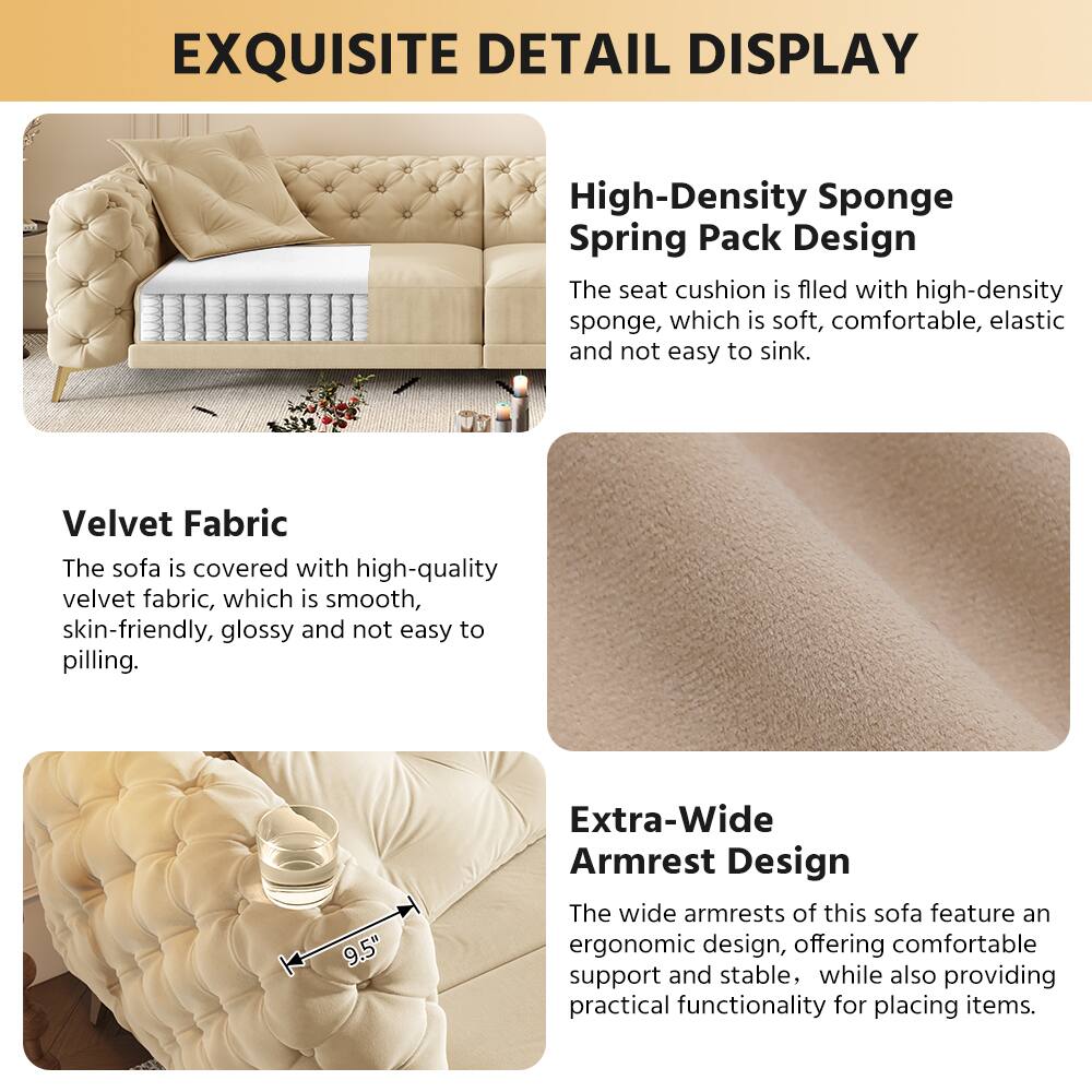 **EXQUISITE DETAIL DISPLAY**

**High-Density Sponge Spring Pack Design**  
The seat cushion is filled with high-density sponge, which is soft, comfortable, elastic, and not easy to sink.

**Velvet Fabric**  
The sofa is covered with high-quality velvet fabric, which is smooth, skin-friendly, glossy, and not easy to pilling.

**Extra-Wide Armrest Design**  
The wide armrests of this sofa feature an ergonomic design, offering comfortable support and stability, while also providing practical functionality for placing items.