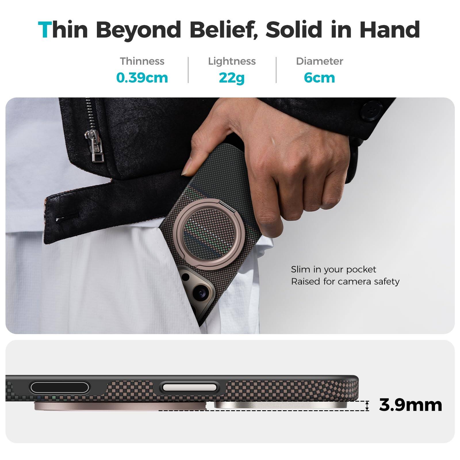 Thin Beyond Belief, Solid in Hand

- Thiness: 0.39cm
- Lightness: 22g
- Diameter: 6cm

Slim in your pocket
Raised for camera safety

3.9mm