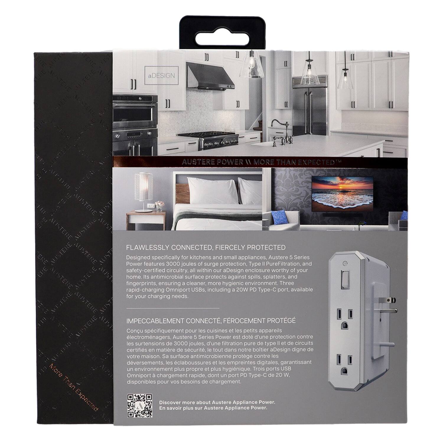 aDESIGN  
AUSTERE POWER  
MORE THAN EXPECTED  

FLAWLESSLY CONNECTED, FIERCELY PROTECTED  

Designed specifically for kitchens and small appliances, Austere 5 Series Power features 3000 joules of surge protection, Type II PureFiltration, and safety-certified circuitry all within our aDesign enclosure worthy of your home. Its antimicrobial surface protects against spills, splatters, and fingerprints, ensuring a cleaner, more hygienic environment. Three rapid charging Omniport USBs, including a 20W PD Type-C port, available for your charging needs.  

IMPECCABLEMENT CONNECTÉ, FIERCEMENT PROTÉGÉ  

Conçu spécifiquement pour les cuisines et les petits appareils électroménagers, Austere 5 Series Power est doté d'une protection contre les surtensions de 3000 joules, d'une filtration pure de type II et de circuits certifiés en matière de sécurité. Sa surface antimicrobienne protège contre les déversements, les éclaboussures et les empreintes digitales, garantissant un environnement plus propre et hygiénique. Trois ports USB de