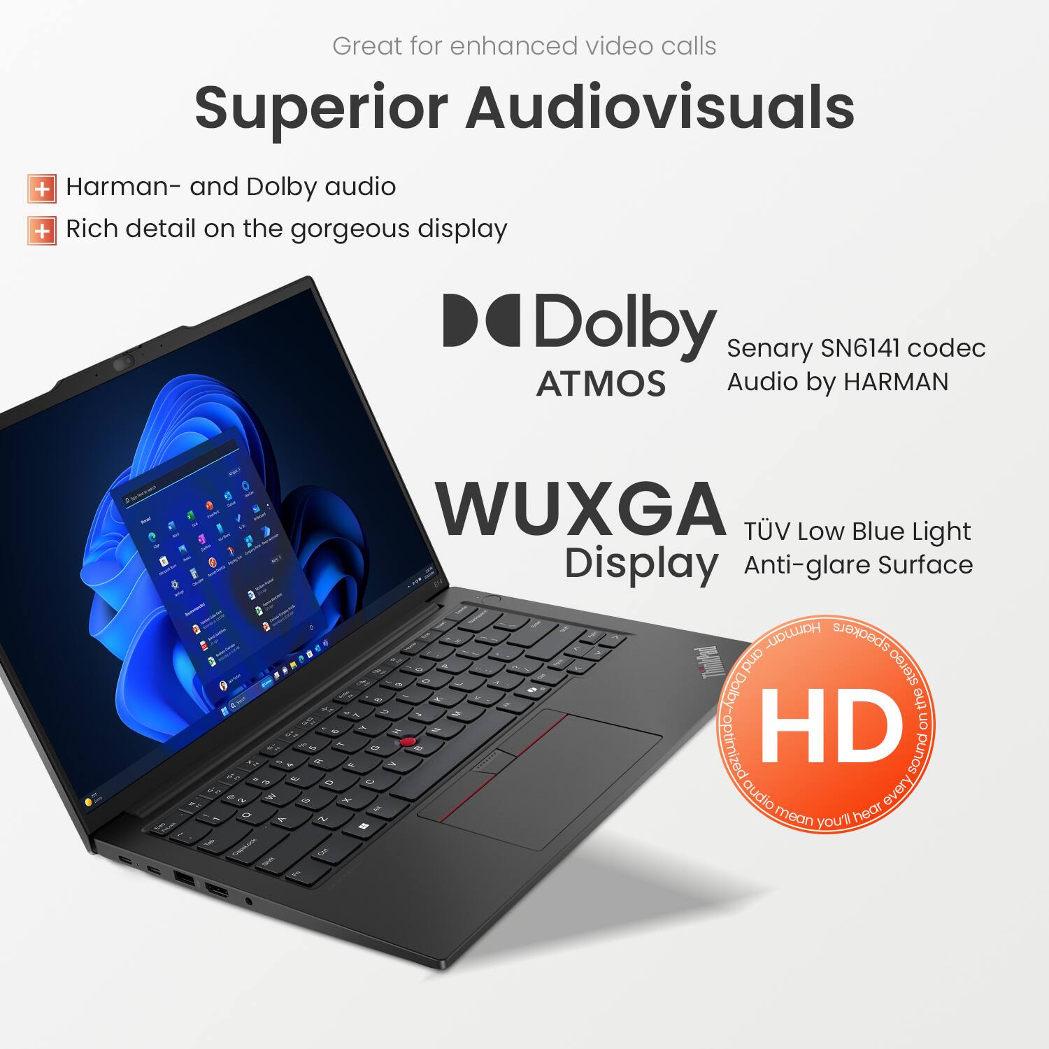 Great for enhanced video calls. Superior Audiovisuals + Harman- and Dolby audio + Rich detail on the gorgeous display. Dolby Surround Sound SN6141 codec ATMOS Audio by HARMAN. WUXGA TV Low Blue Light Anti-glare Surface. Harman speakers. Dolby Stereo. Optimized sound.
