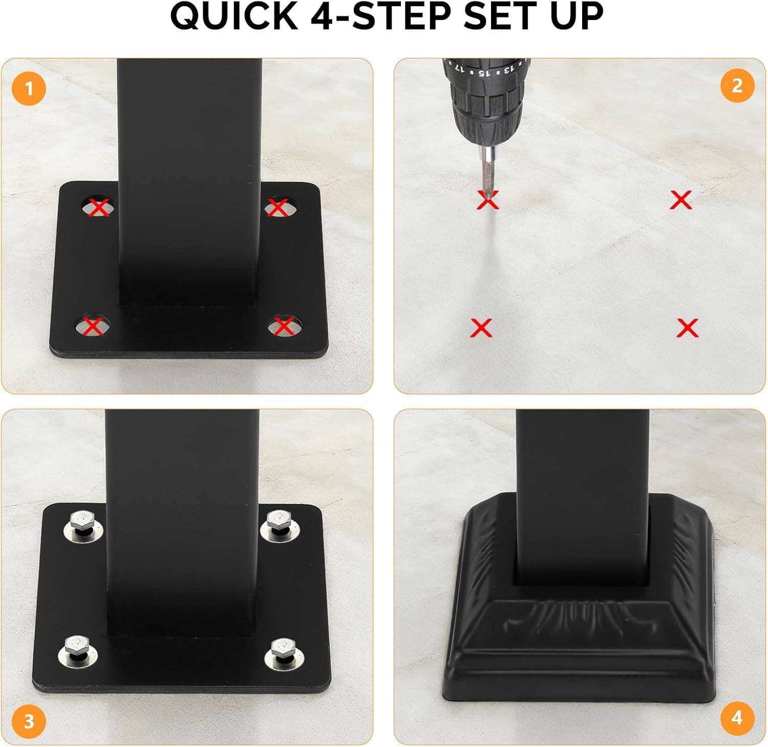 QUICK 4-STEP SET UP

1. Place the base with pre-drilled holes around the column.
2. Drill holes at the marked positions.
3. Insert and tighten the screws.
4. Attach the final base component.