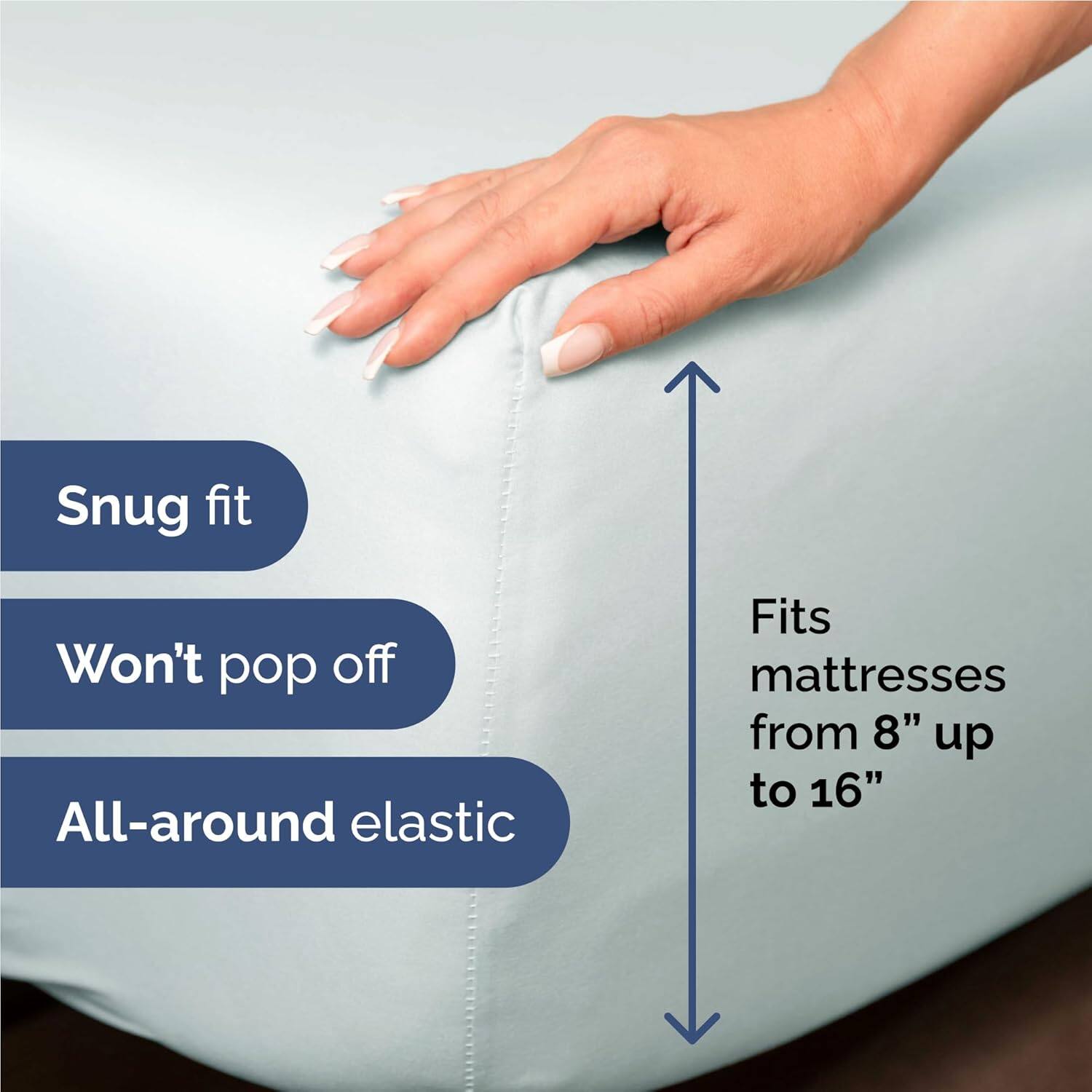 Snug fit  
Won't pop off  
All-around elastic  
Fits mattresses from 8" up to 16"