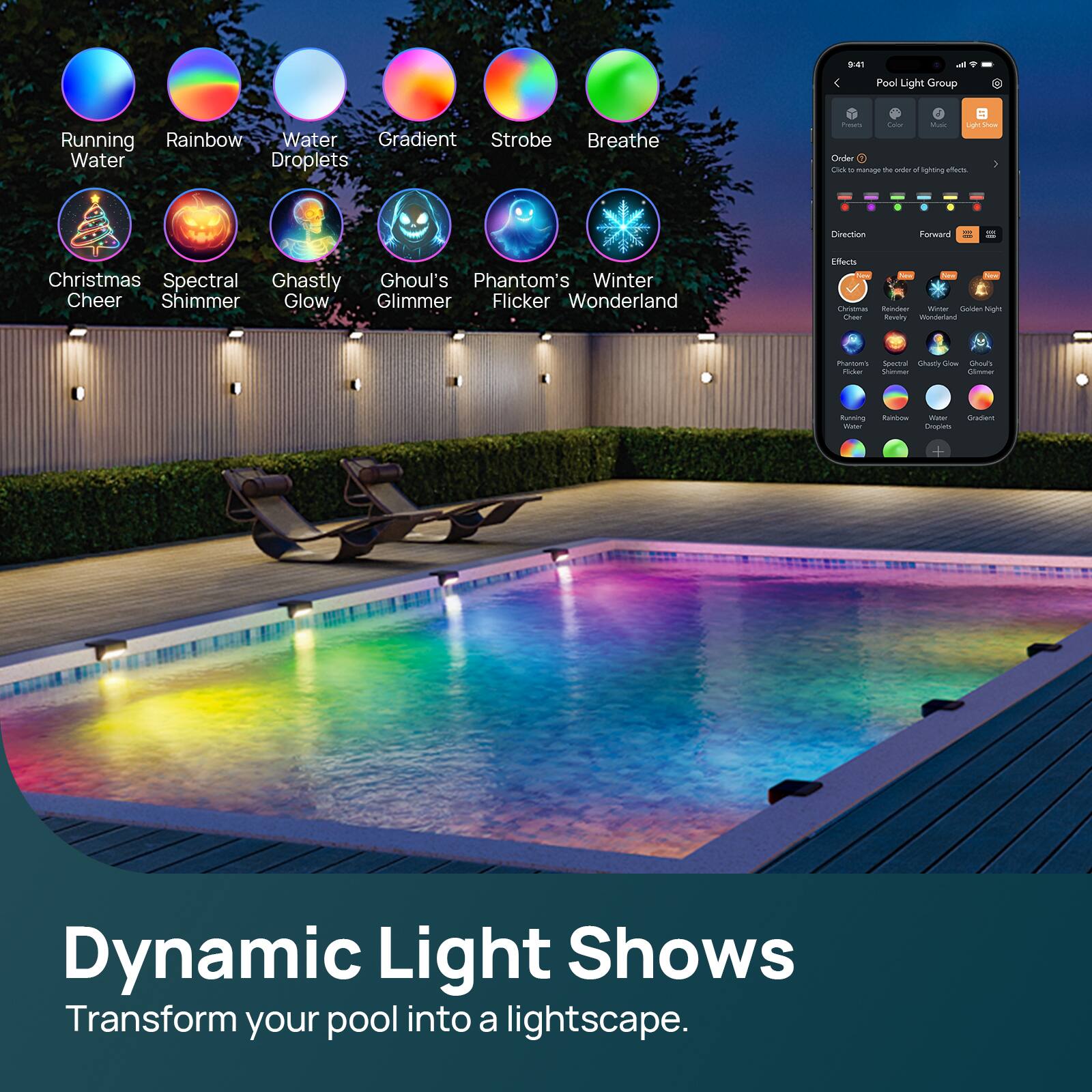 4 & Pool Light Group Running Rainbow Water Gradient Strobe Breathe Water Droplets + I i -- sg Ma Order CNS - marage t andos a Ighting aats Dinertion Farward Christmas Spectral Ghastly Ghoul's Phantom's Winter Cheer Shimmer Glow Glimmer Flicker Wonderland Eferis - - Nau -eu CNmAL Baztear Witer SAES Soghs  husiry -de Ratoo Seestral Choely Sd Ghods  -ra -na Bunting - Roo - Godle Smuan Dynamic Light Shows Transform your pool into a lightscape.