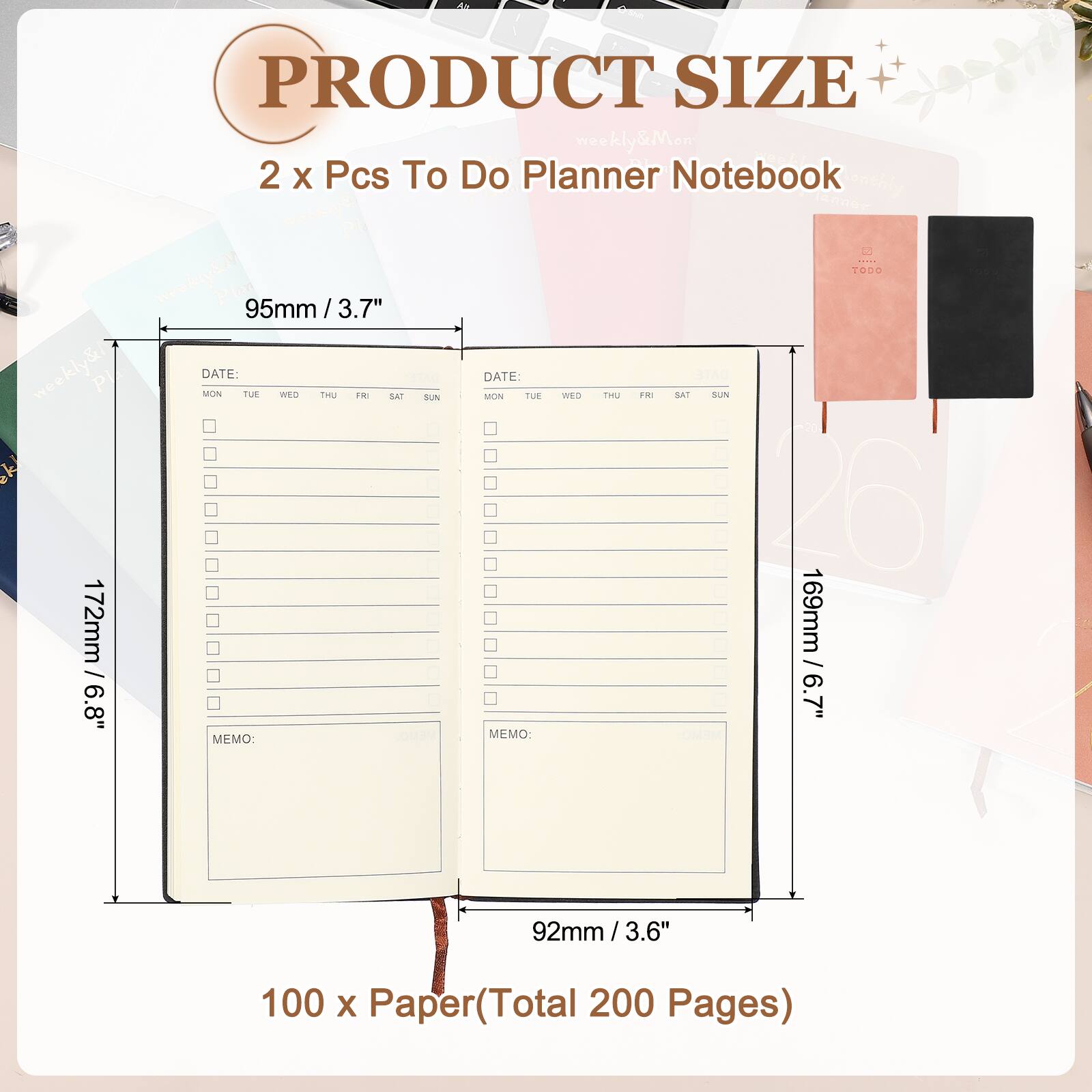 PRODUCT SIZE  
2 x Pcs To Do Planner Notebook  

95mm / 3.7"  
172mm / 6.8"  
169mm / 6.7"  
92mm / 3.6"  

100 x Paper (Total 200 Pages)