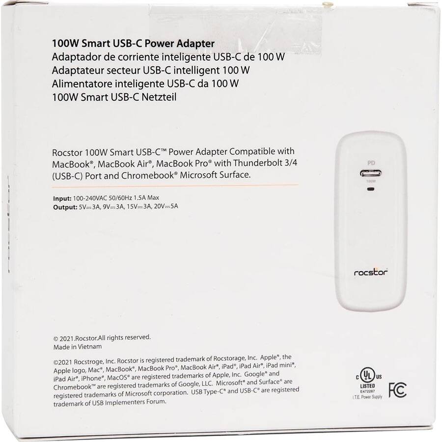 100W Smart USB-C Power Adapter  
Adaptador de corriente inteligente USB-C de 100 W  
Adaptateur secteur USB-C intelligent 100 W  
Alimentatore intelligente USB-C da 100 W  
100W Smart USB-C Netzteil  

Rocstor 100W Smart USB-C Power Adapter Compatible with MacBook, MacBook Air, MacBook Pro with Thunderbolt 3/4 (USB-C) Port and Chromebook Microsoft Surface.  
PD  

Input: 100-240VAC 50/60Hz 1.5A Max  
Output: 5V=3A, 9V=3A, 15V=3A, 20V=5A  

rocstor  
2021. Rocstor. All rights reserved. Made in Vietnam  

Rocstor is registered trademark of Rocstorage, Inc. Apple, the MacBook Air*, iPad, iPad Air, iPad mini*, Mac MacBook, MacBook Pro, Apple logo, and MacOS are registered trademarks of Apple, Inc. Google* Pad Air, iPhone", of Google, LLC. Microsoft* and Surface are Chromebook are registered trademarks Microsoft corporation.