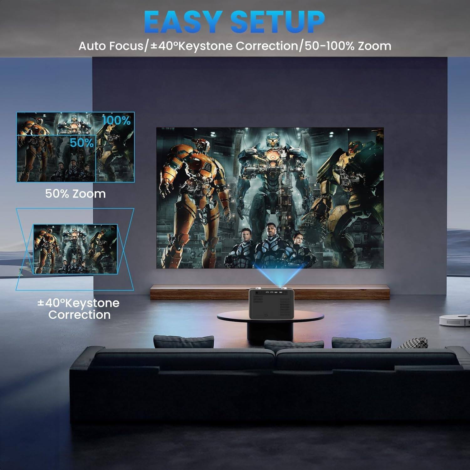EASY SETUP  
Auto Focus/±40°Keystone Correction/50-100% Zoom  
50% Zoom  
±40°Keystone Correction