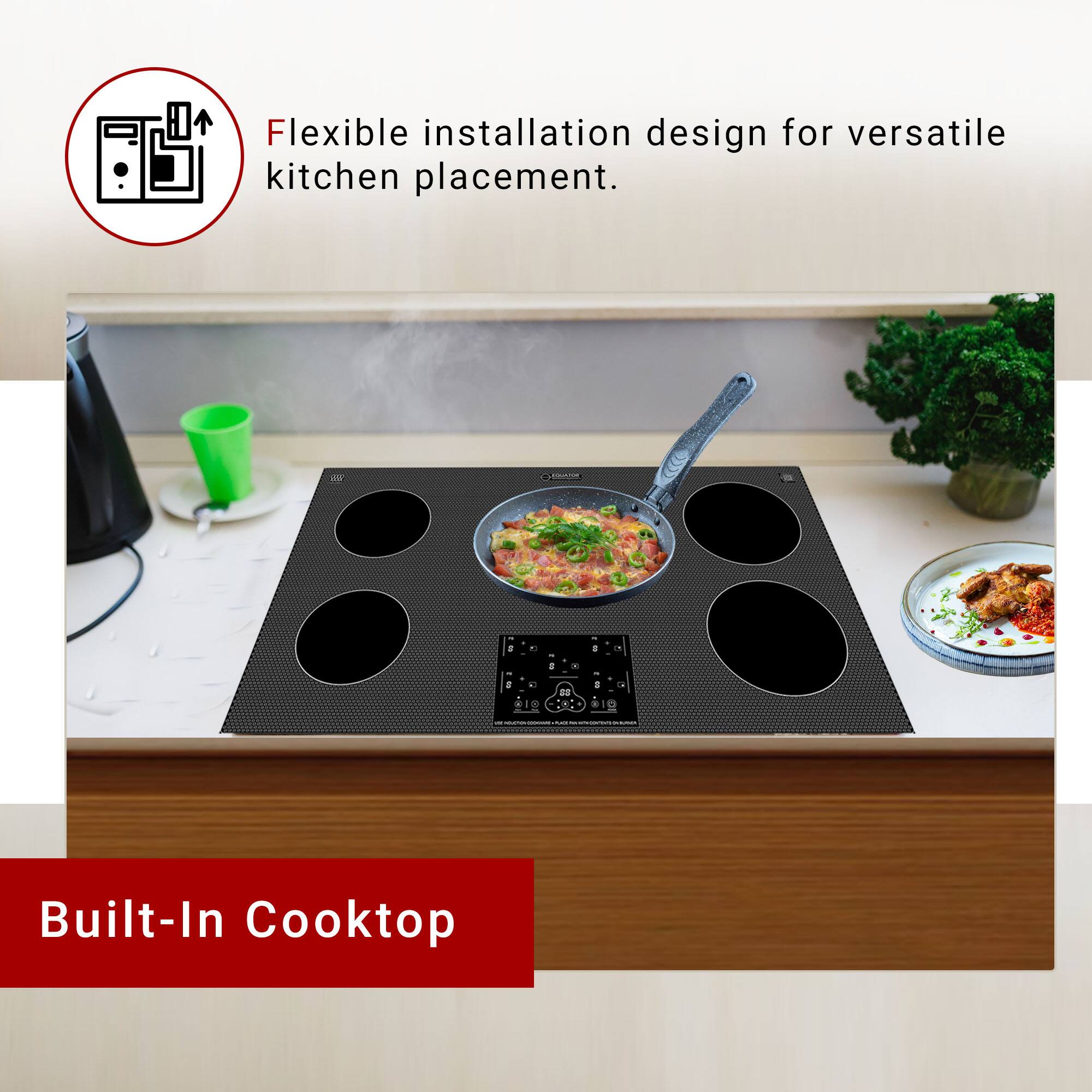 Flexible installation design for versatile kitchen placement.

Built-In Cooktop