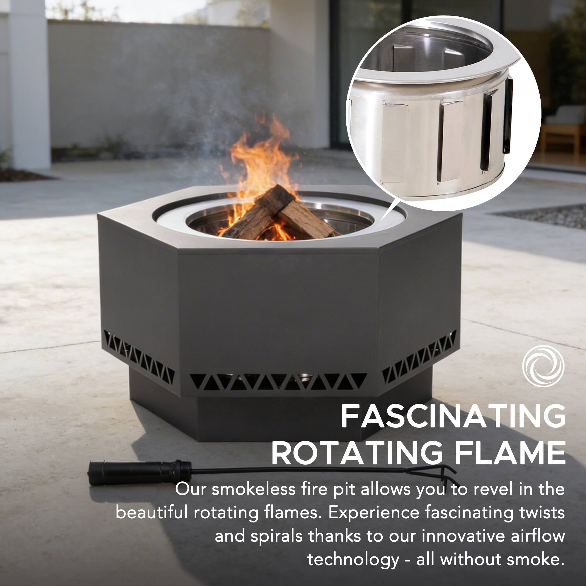 FASCINATING ROTATING FLAME  
Our smokeless fire pit allows you to revel in the beautiful rotating flames. Experience fascinating twists and spirals thanks to our innovative airflow technology - all without smoke.